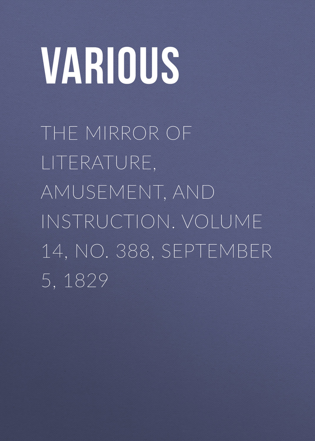 Обложка книги «The Mirror of Literature, Amusement, and Instruction. Volume 14, No. 388, September 5, 1829»
