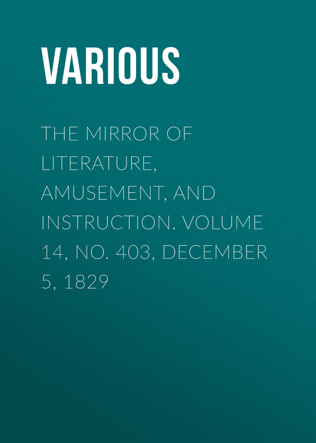 Обложка книги «The Mirror of Literature, Amusement, and Instruction. Volume 14, No. 403, December 5, 1829»