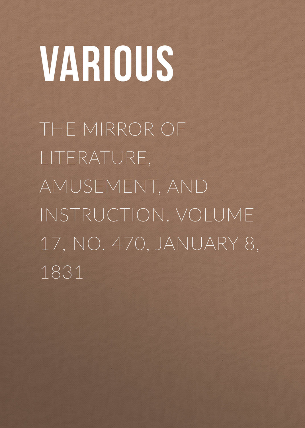 Обложка книги «The Mirror of Literature, Amusement, and Instruction. Volume 17, No. 470, January 8, 1831»