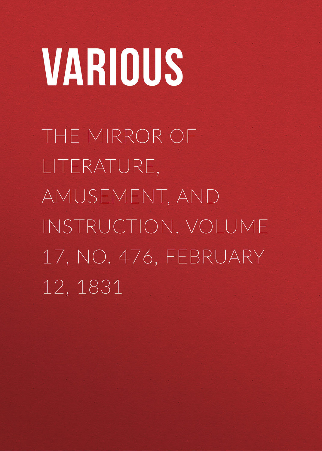 Обложка книги «The Mirror of Literature, Amusement, and Instruction. Volume 17, No. 476, February 12, 1831»