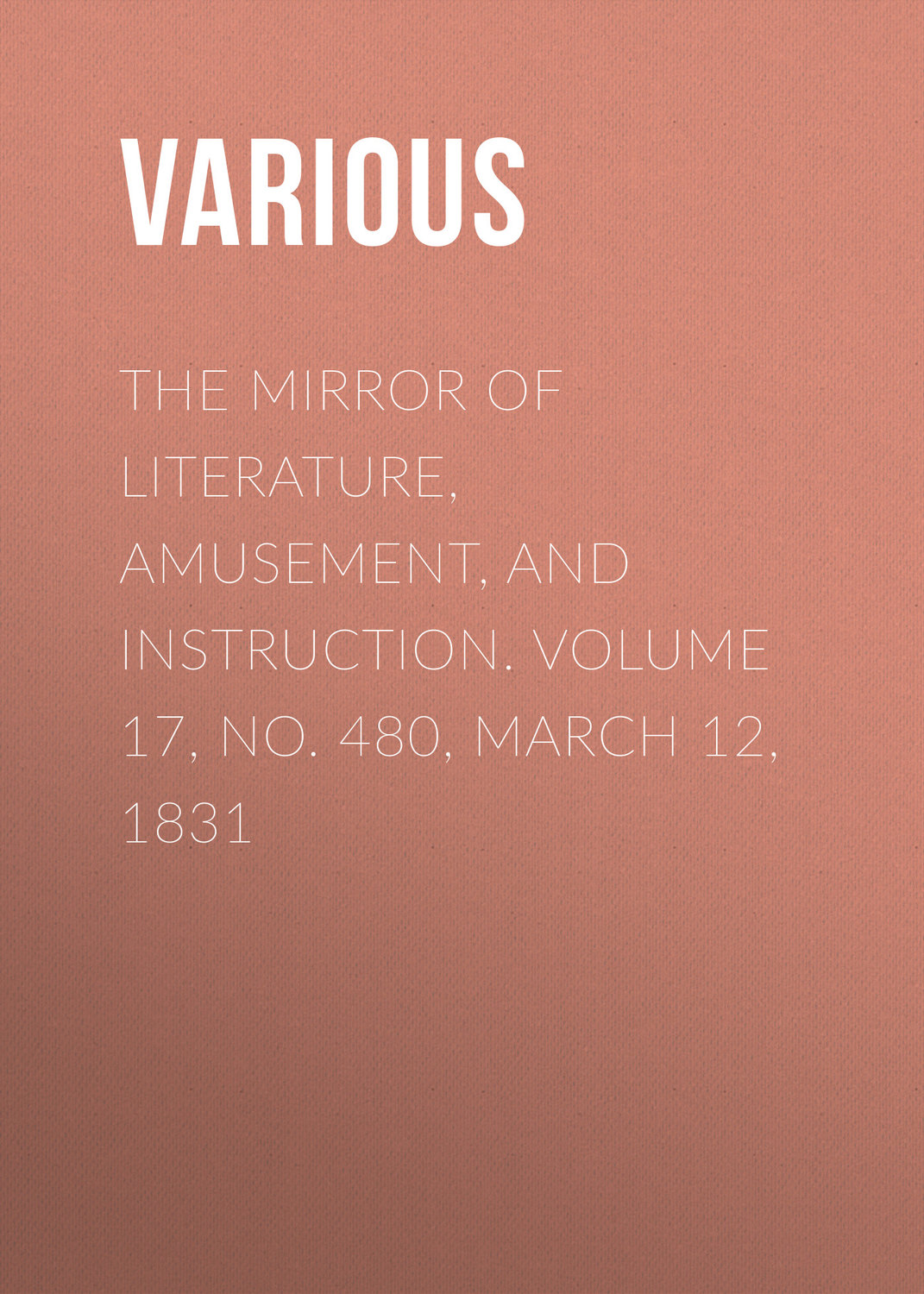 Обложка книги «The Mirror of Literature, Amusement, and Instruction. Volume 17, No. 480, March 12, 1831»