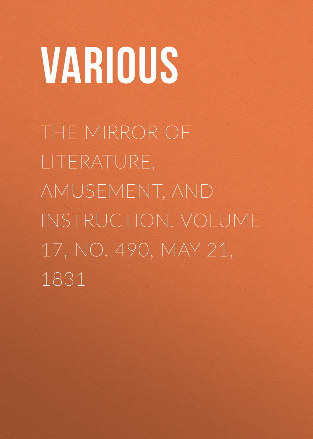 Обложка книги «The Mirror of Literature, Amusement, and Instruction. Volume 17, No. 490, May 21, 1831»