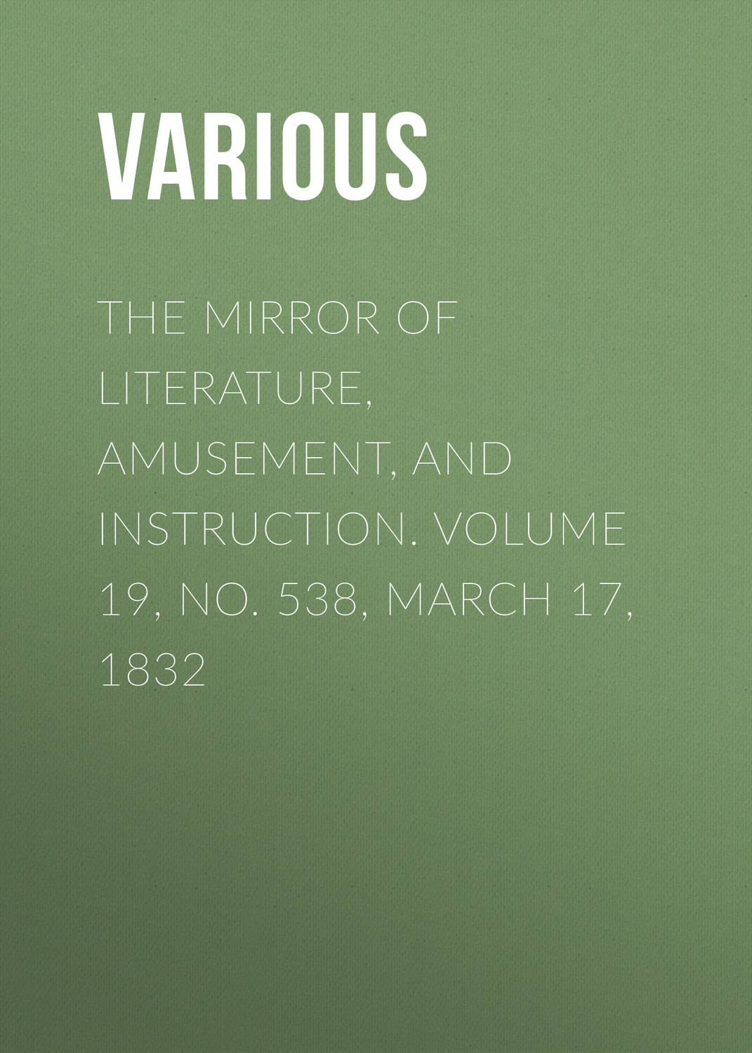 Обложка книги «The Mirror of Literature, Amusement, and Instruction. Volume 19, No. 538, March 17, 1832»