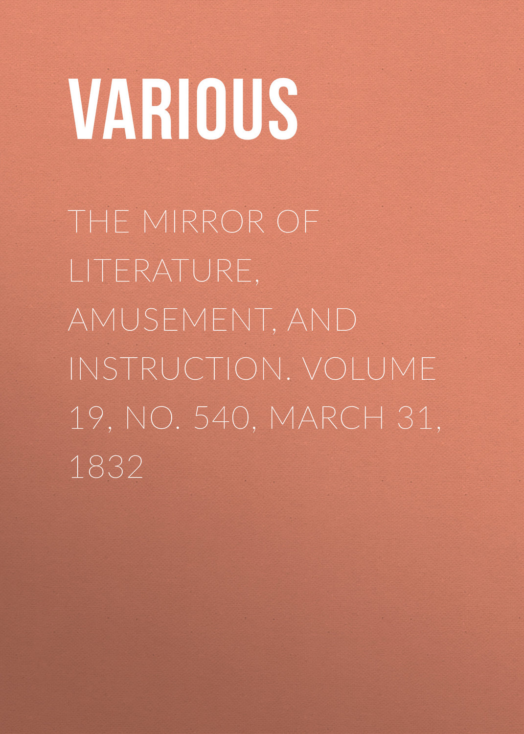Обложка книги «The Mirror of Literature, Amusement, and Instruction. Volume 19, No. 540, March 31, 1832»