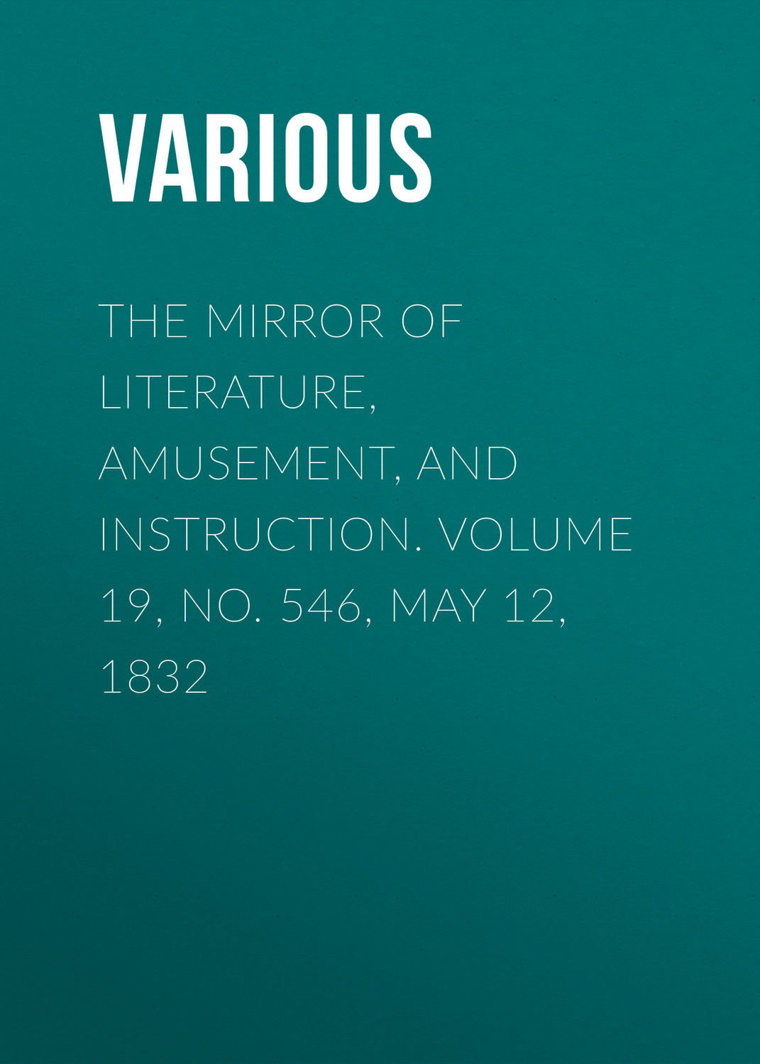 Обложка книги «The Mirror of Literature, Amusement, and Instruction. Volume 19, No. 546, May 12, 1832»
