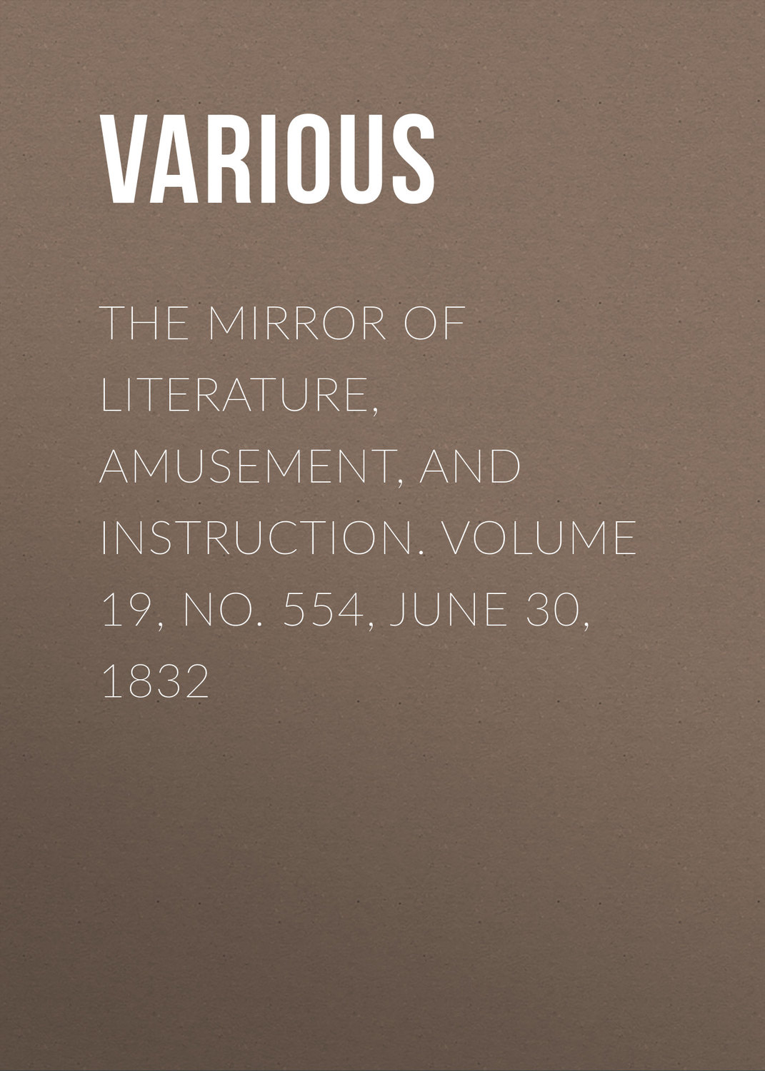 Обложка книги «The Mirror of Literature, Amusement, and Instruction. Volume 19, No. 554, June 30, 1832»