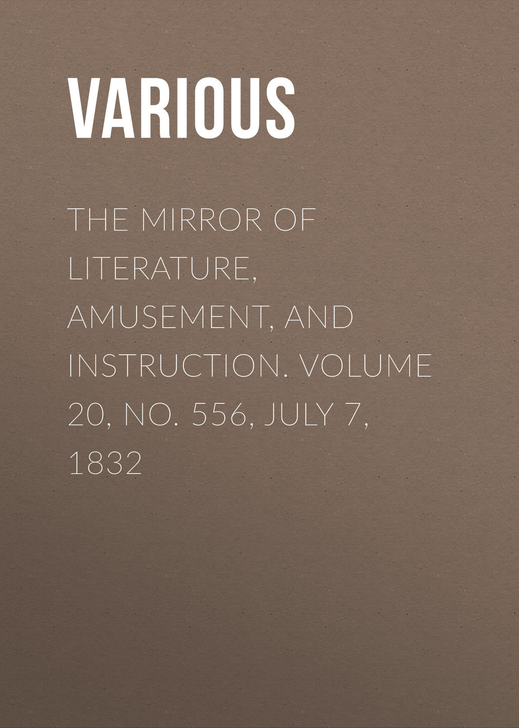 Обложка книги «The Mirror of Literature, Amusement, and Instruction. Volume 20, No. 556, July 7, 1832»