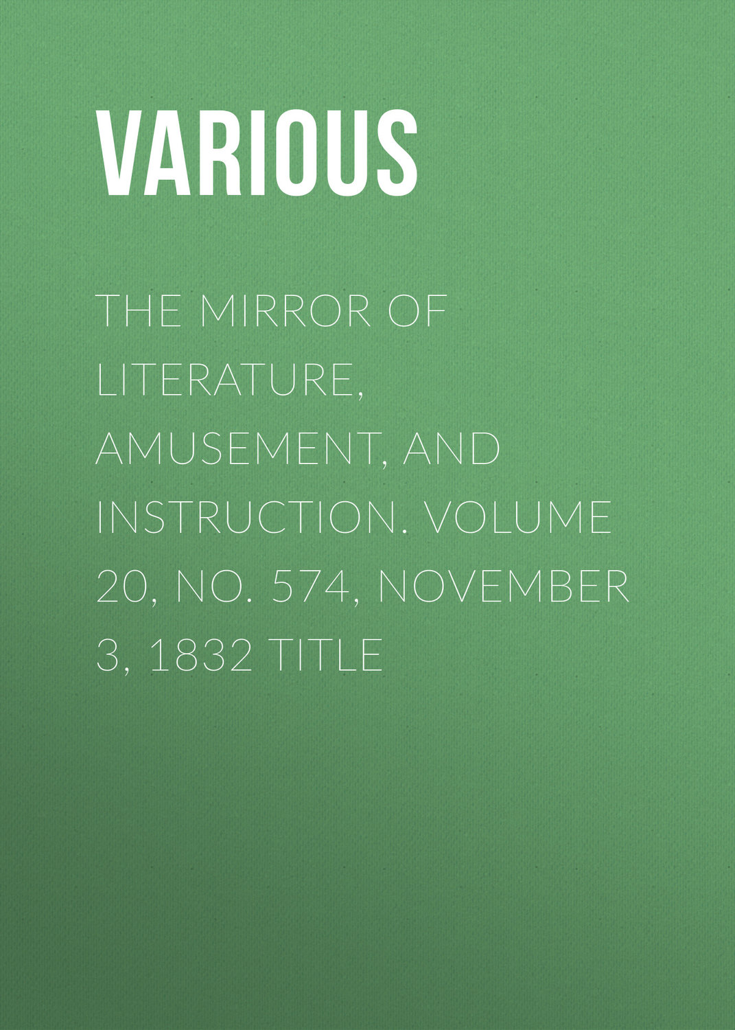 Обложка книги «The Mirror of Literature, Amusement, and Instruction. Volume 20, No. 574, November 3, 1832 Title»