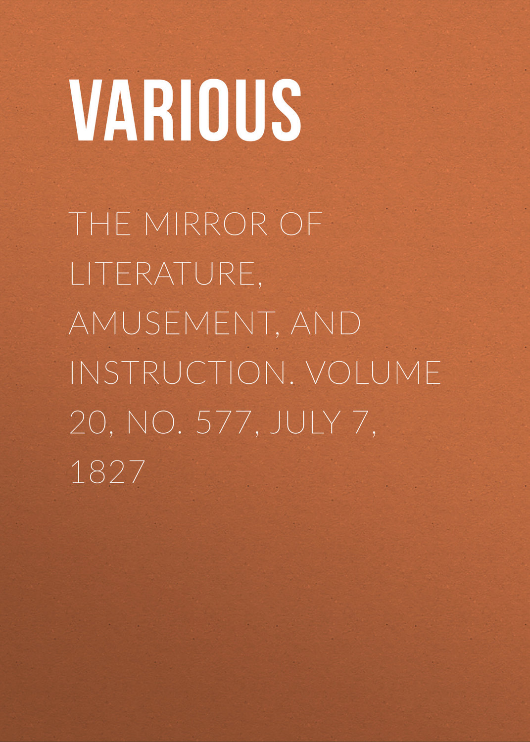 Обложка книги «The Mirror of Literature, Amusement, and Instruction. Volume 20, No. 577, July 7, 1827»