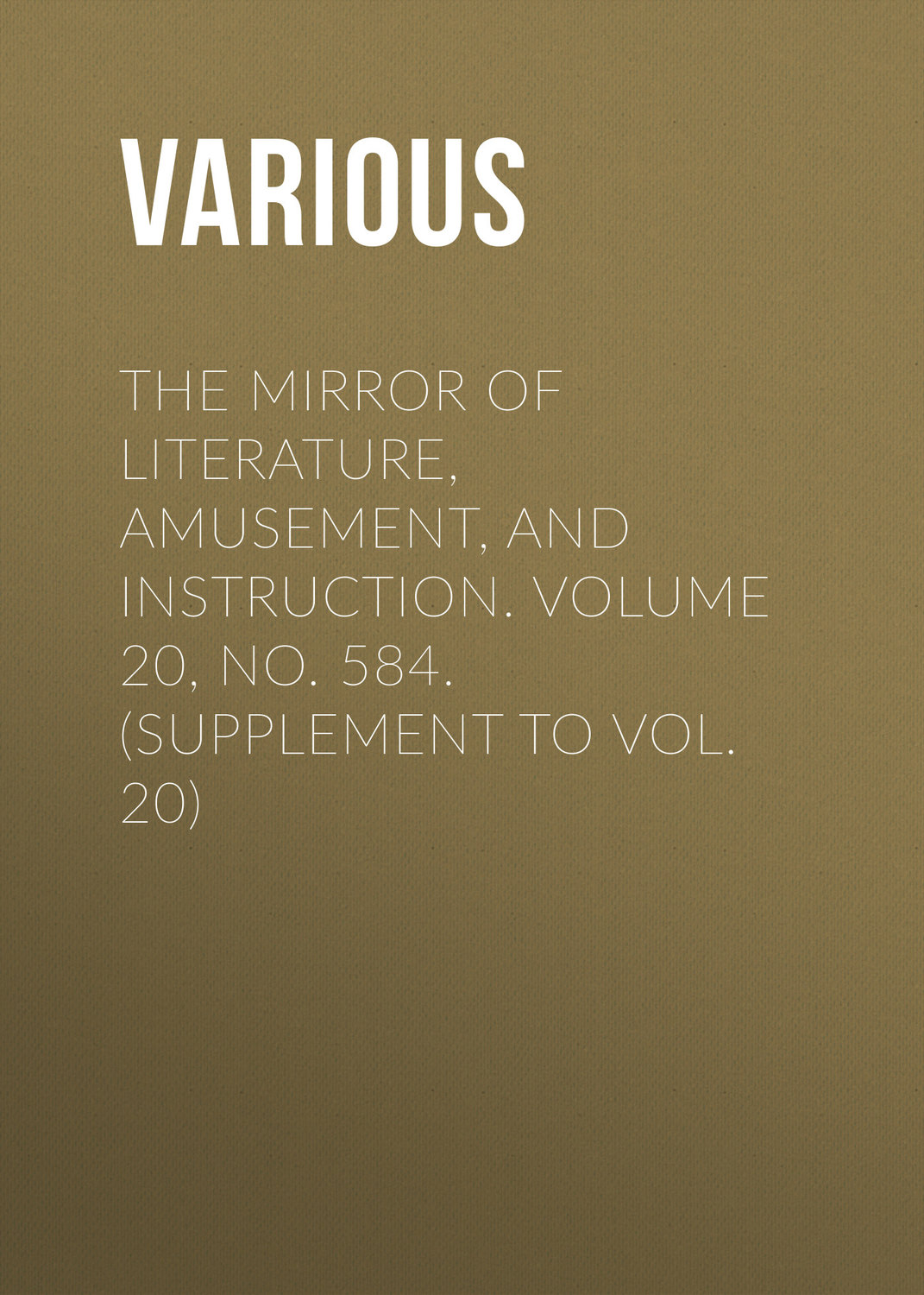 Обложка книги «The Mirror of Literature, Amusement, and Instruction. Volume 20, No. 584. (Supplement to Vol. 20)»