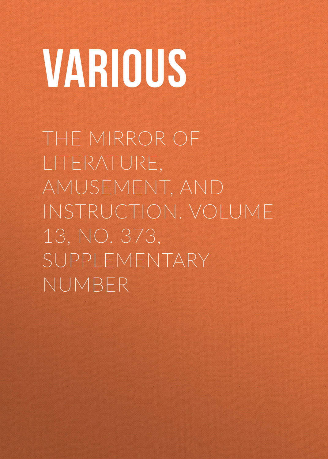 Обложка книги «The Mirror of Literature, Amusement, and Instruction. Volume 13, No. 373, Supplementary Number»