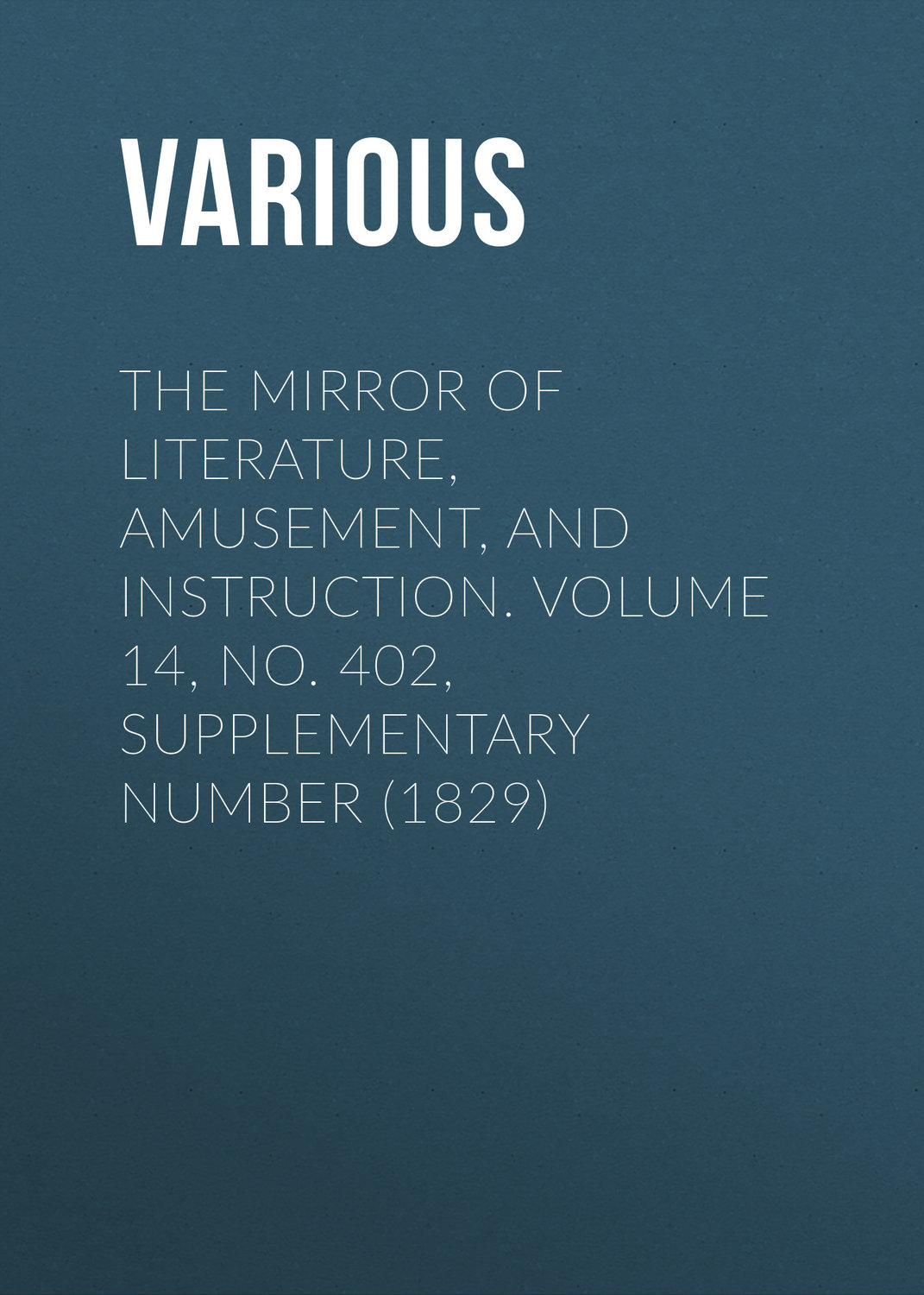 Обложка книги «The Mirror of Literature, Amusement, and Instruction. Volume 14, No. 402, Supplementary Number (1829)»