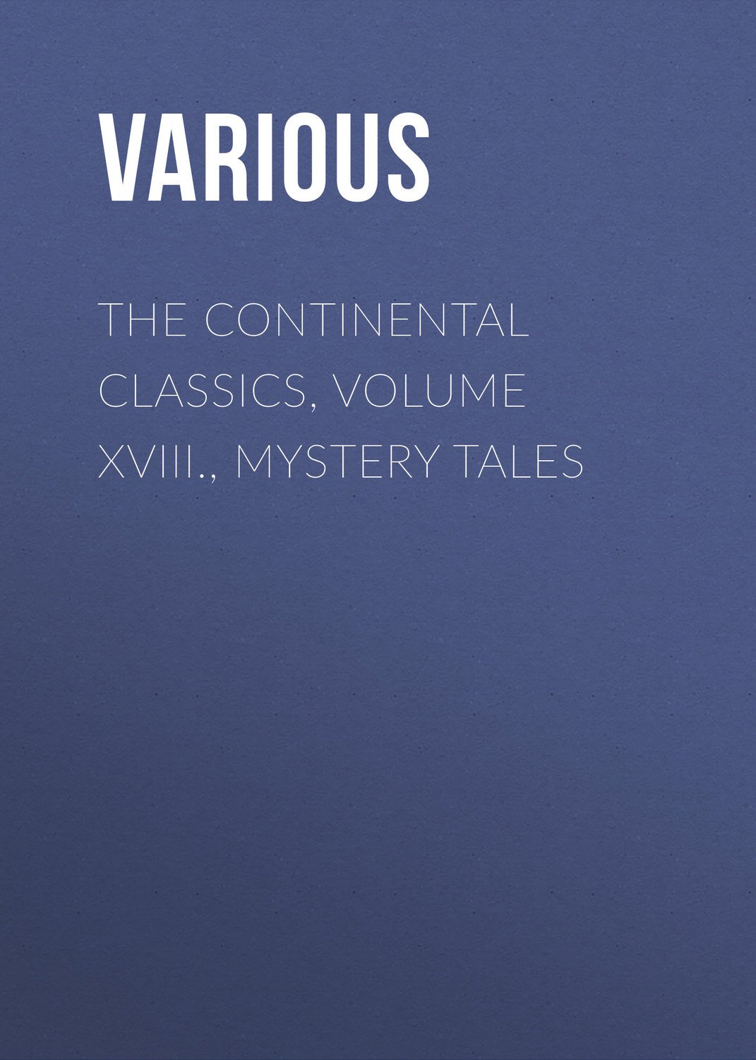 Обложка книги «The Continental Classics, Volume XVIII., Mystery Tales»