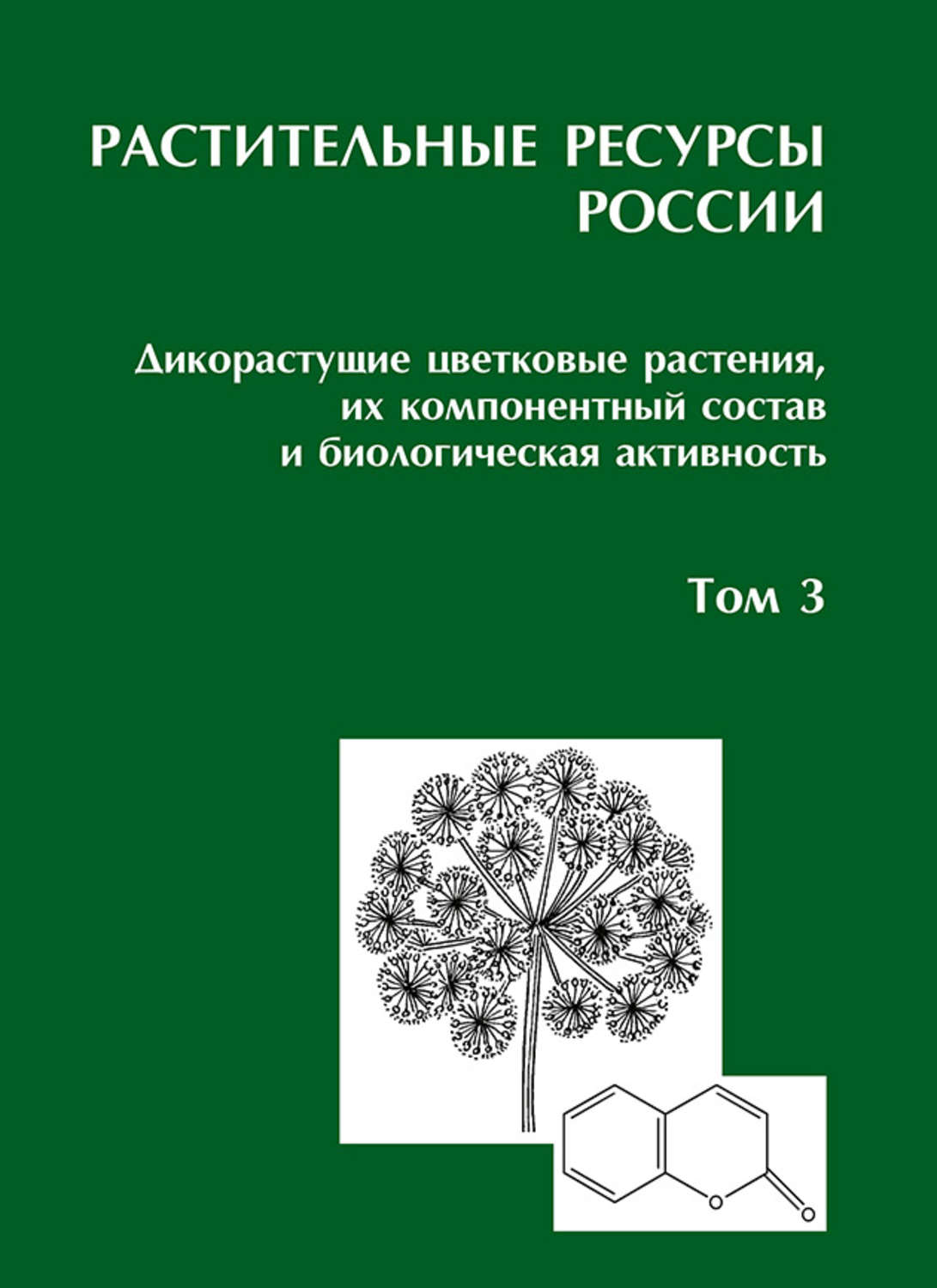 Обложка книги «Растительные ресурсы России: Дикорастущие цветковые растения, их компонентный состав и биологическая активность. Т. 3. Семейства Fabaceae – Apiaceae»