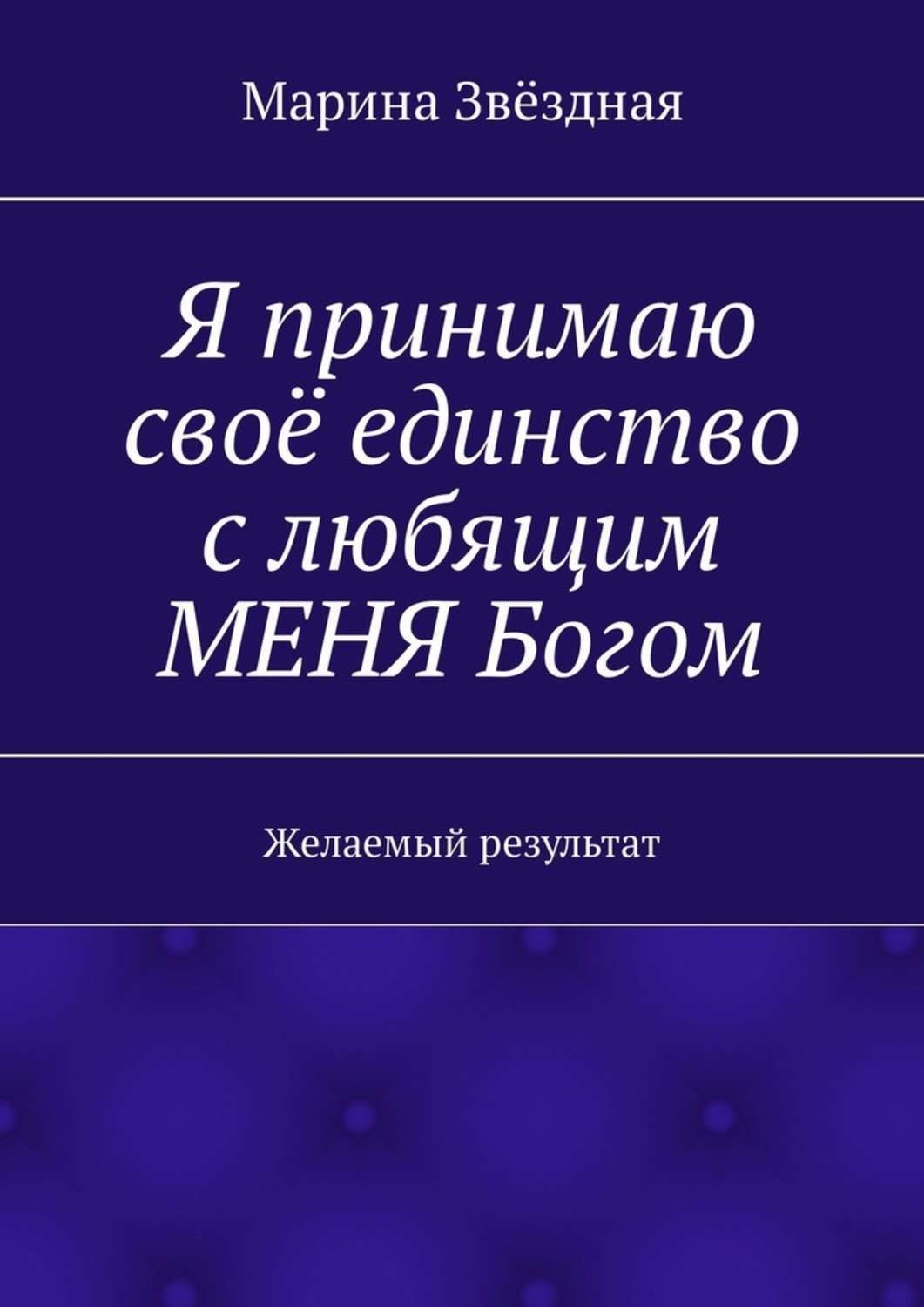 Обложка книги «Я принимаю своё единство с любящим МЕНЯ Богом. Желаемый результат»