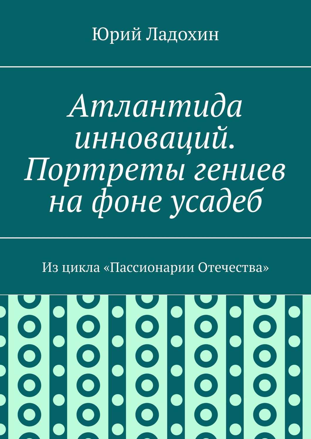 Обложка книги «Атлантида инноваций. Портреты гениев на фоне усадеб. Из цикла «Пассионарии Отечества»»