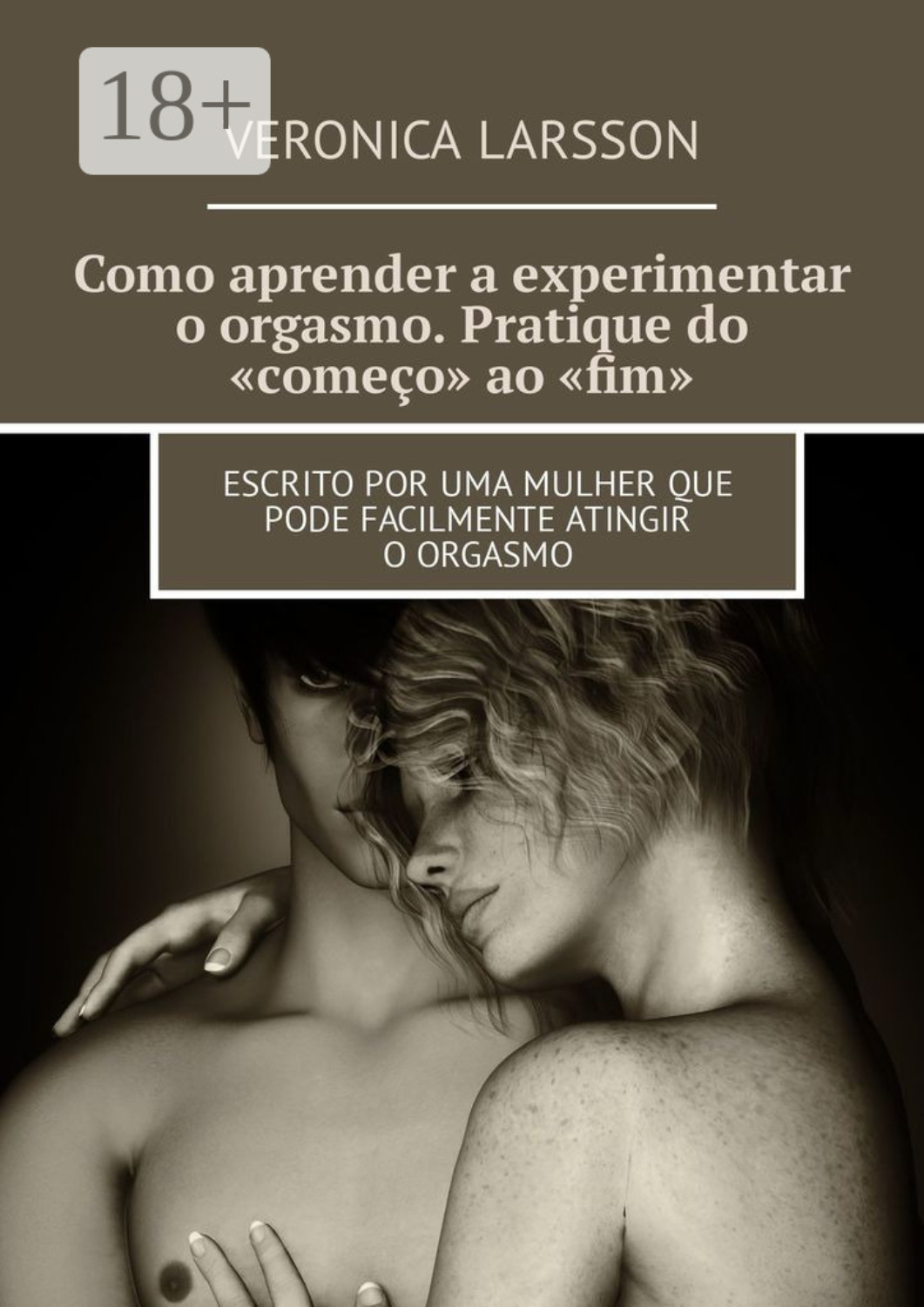 Обложка книги «Como aprender a experimentar o orgasmo. Pratique do «começo» ao «fim». Escrito por uma mulher que pode facilmente atingir o orgasmo»