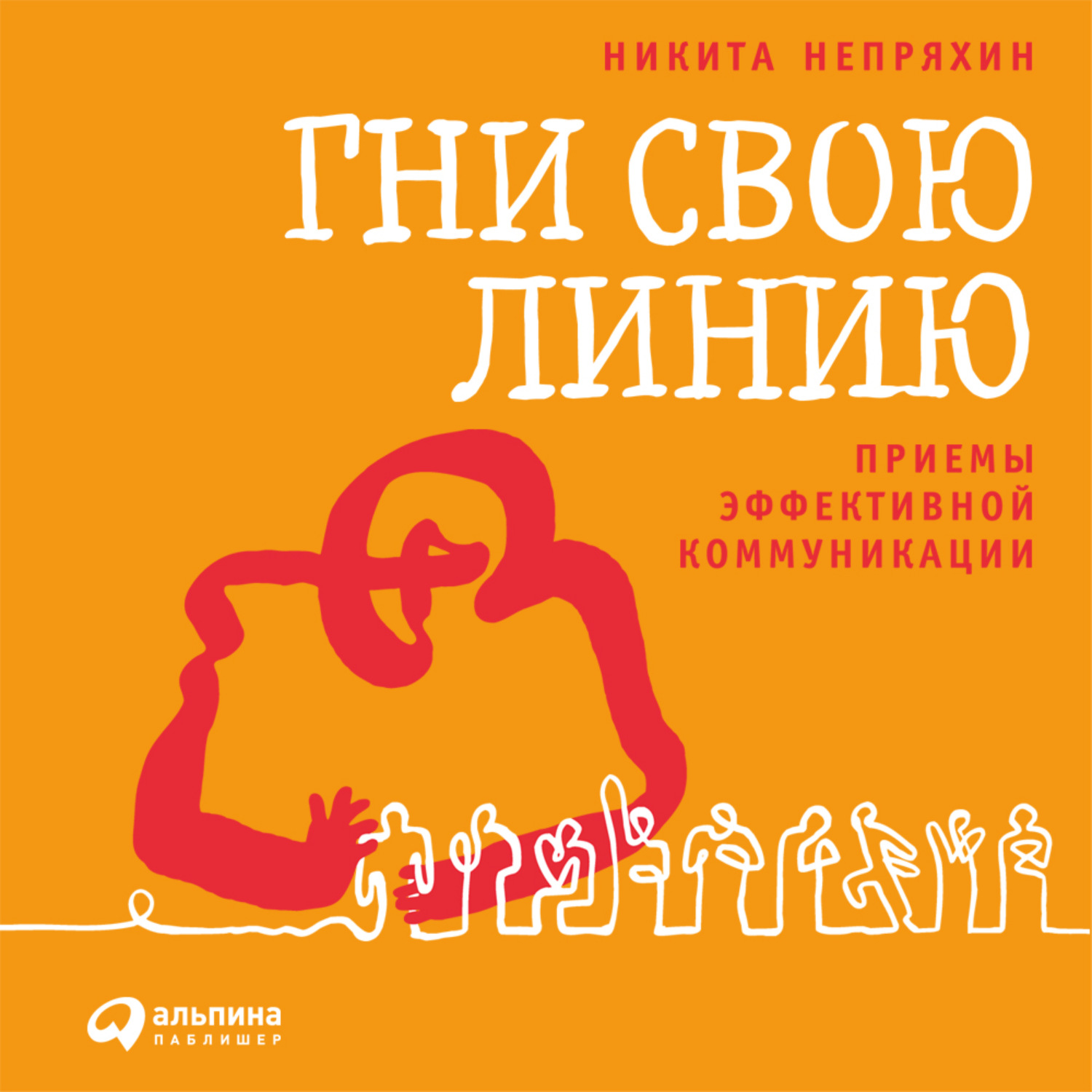 Обложка книги «Гни свою линию. Приемы эффективной коммуникации»
