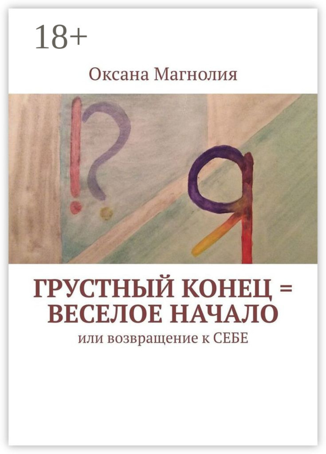 Обложка книги «Грустный конец = веселое начало. Или возвращение к СЕБЕ»