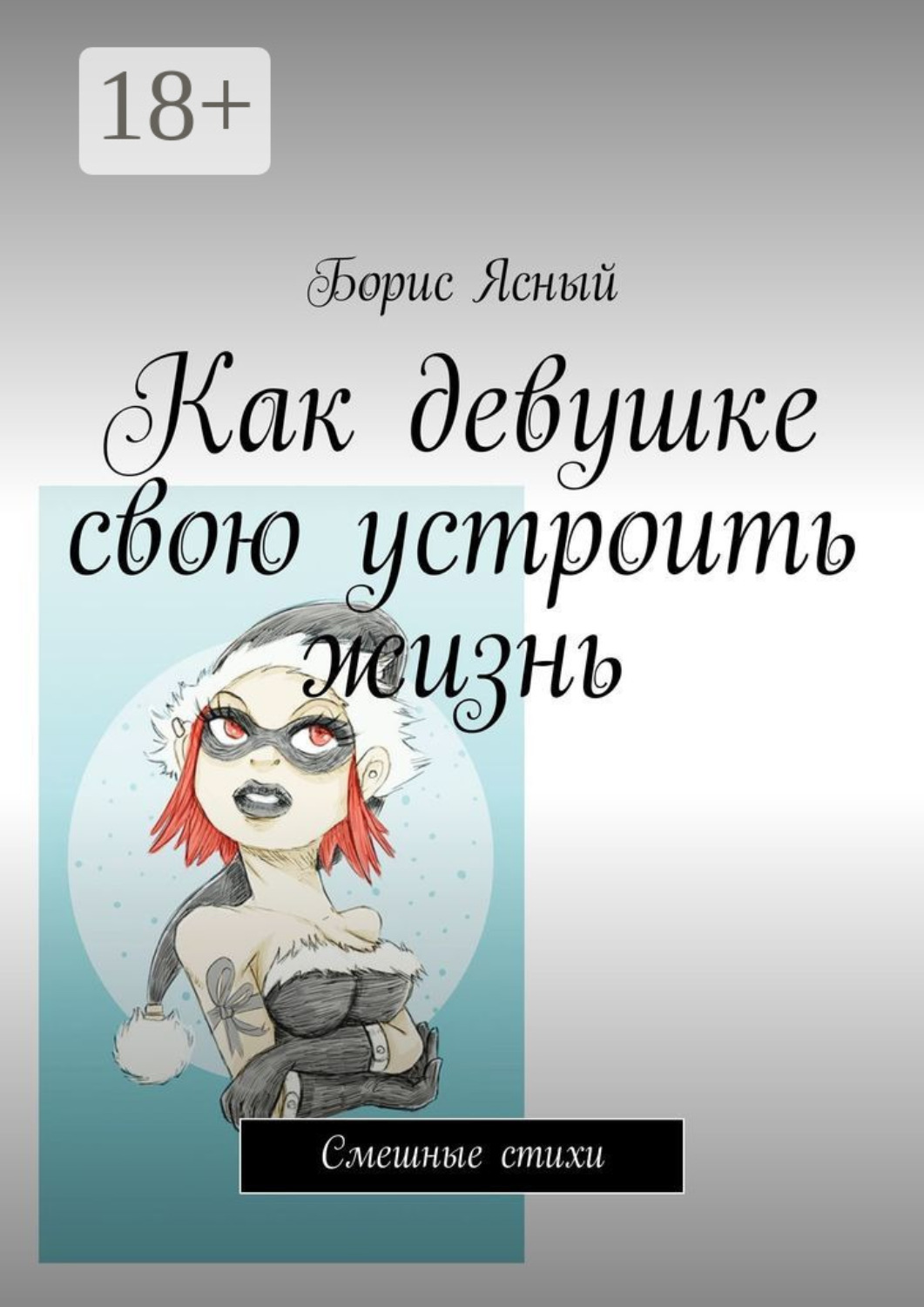 Обложка книги «Как девушке свою устроить жизнь. Смешные стихи»
