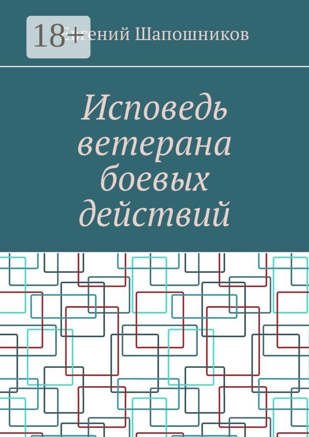 Обложка книги «Исповедь ветерана боевых действий. От маршала до рядового»