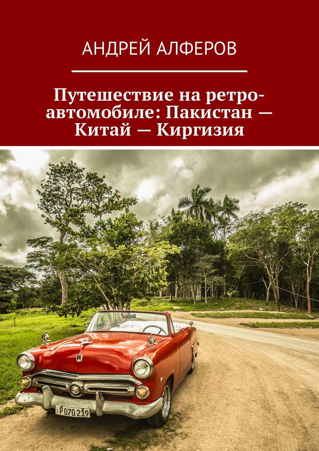 Обложка книги «Путешествие на ретро-автомобиле: Пакистан – Китай – Киргизия»