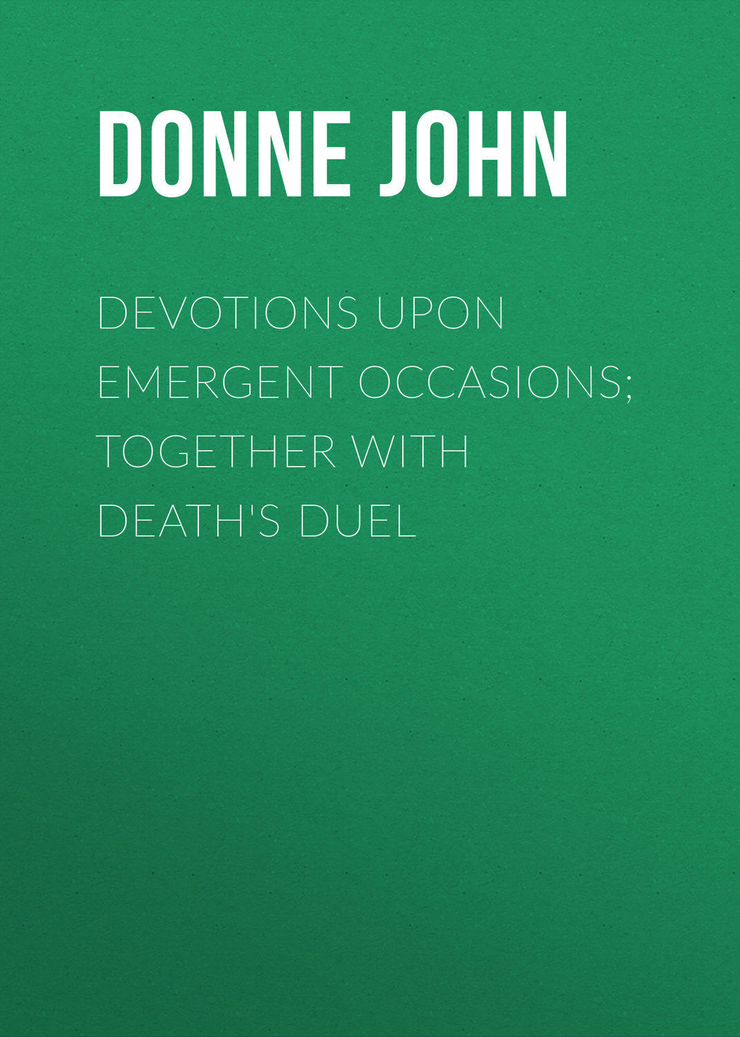 Обложка книги «Devotions Upon Emergent Occasions; Together with Death's Duel»