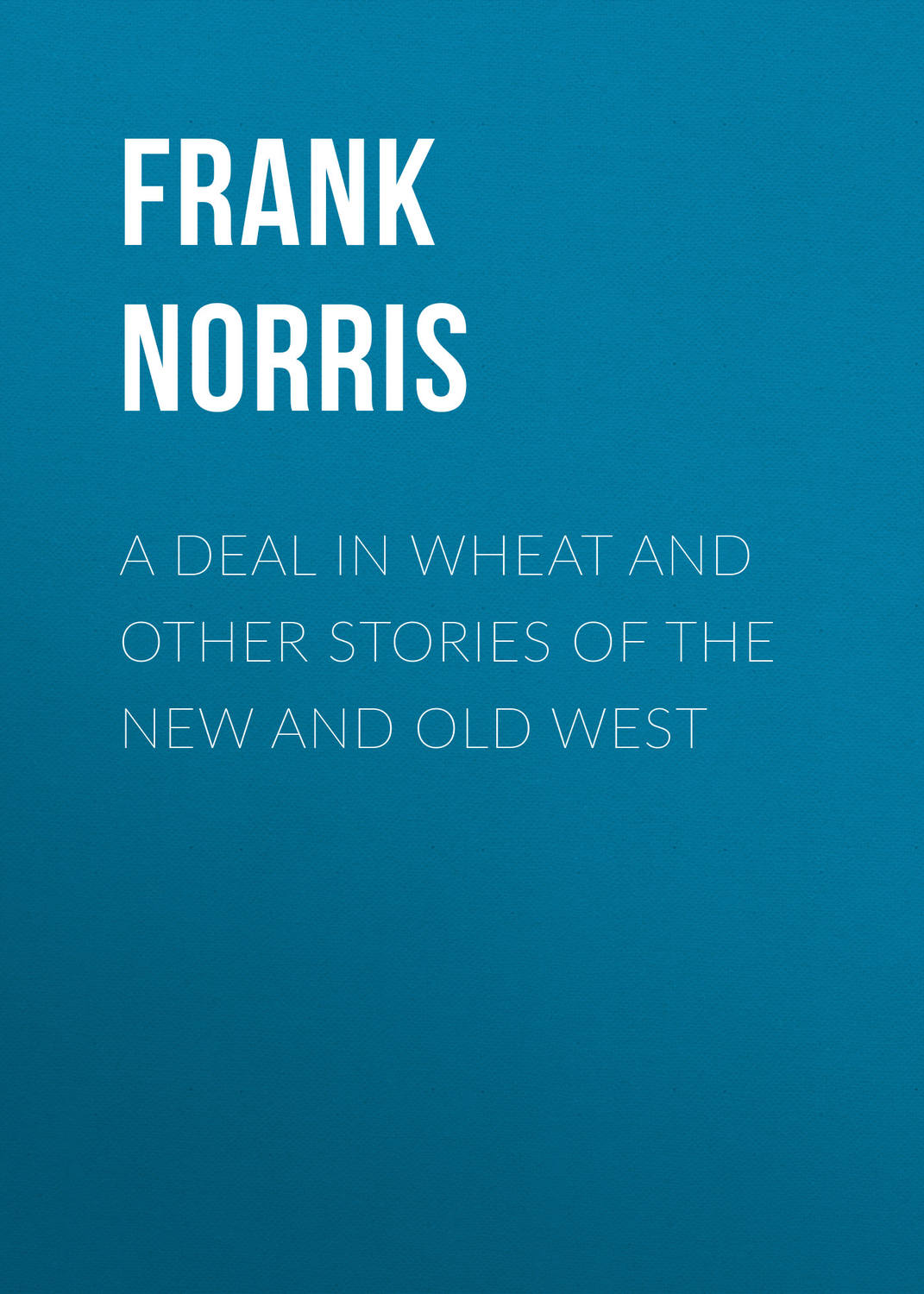Обложка книги «A Deal in Wheat and Other Stories of the New and Old West»