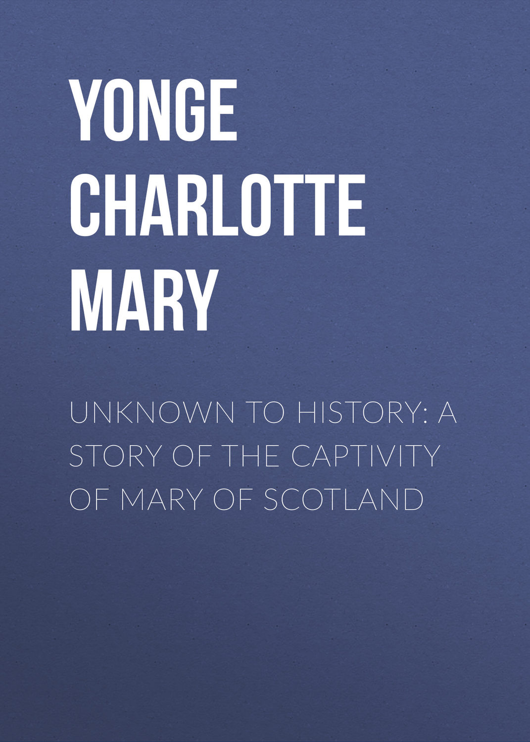 Обложка книги «Unknown to History: A Story of the Captivity of Mary of Scotland»