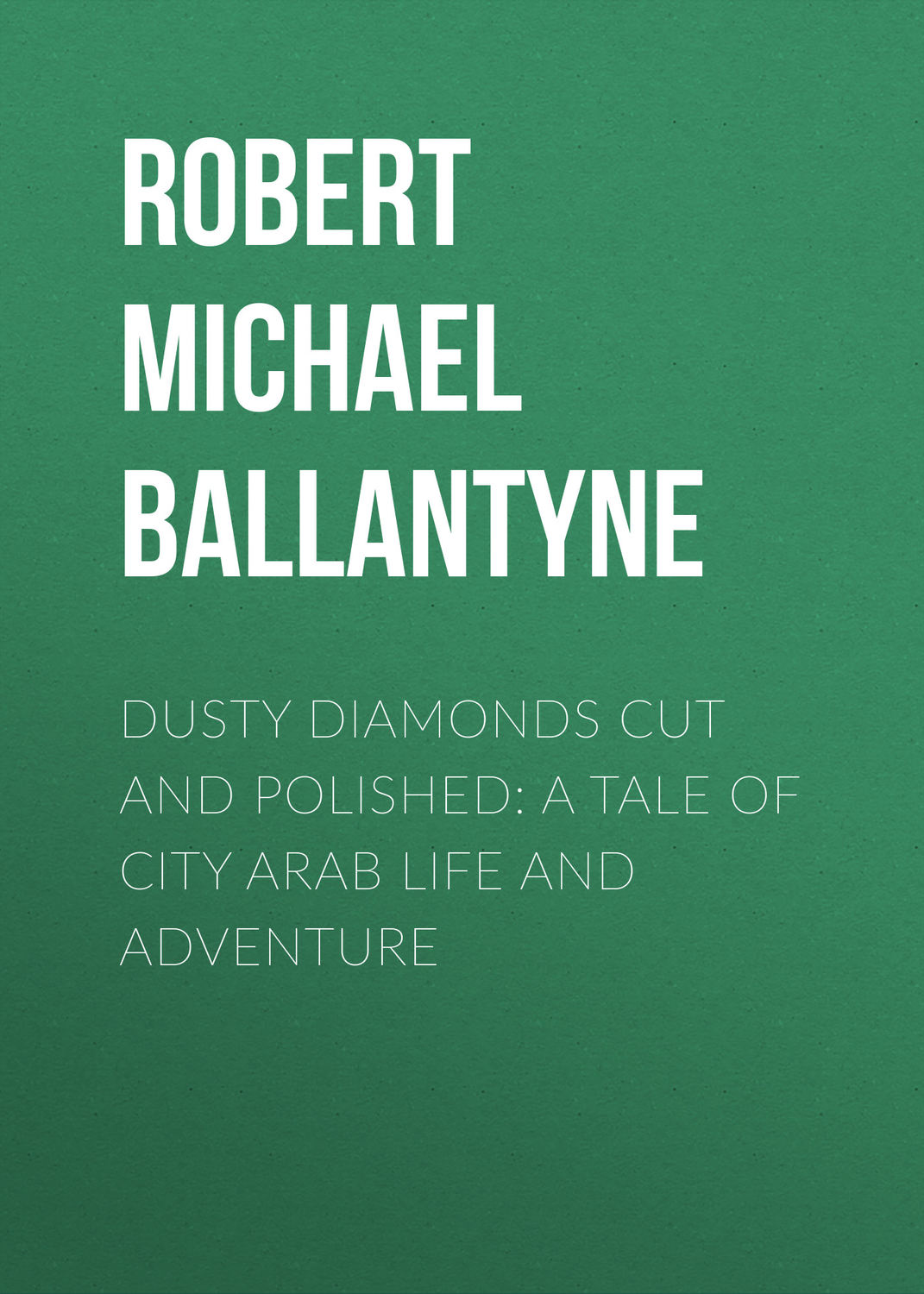 Обложка книги «Dusty Diamonds Cut and Polished: A Tale of City Arab Life and Adventure»