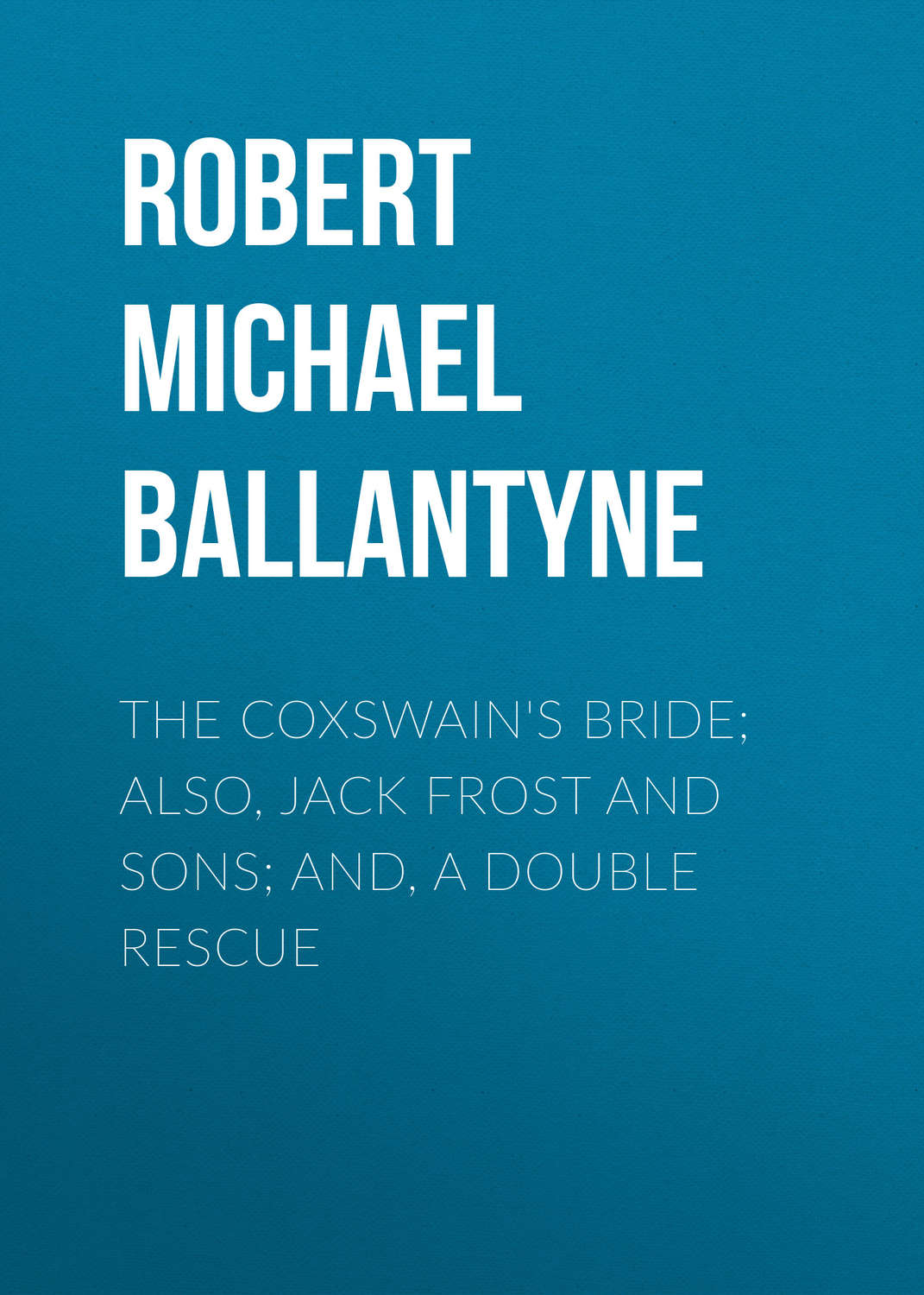 Обложка книги «The Coxswain's Bride; also, Jack Frost and Sons; and, A Double Rescue»