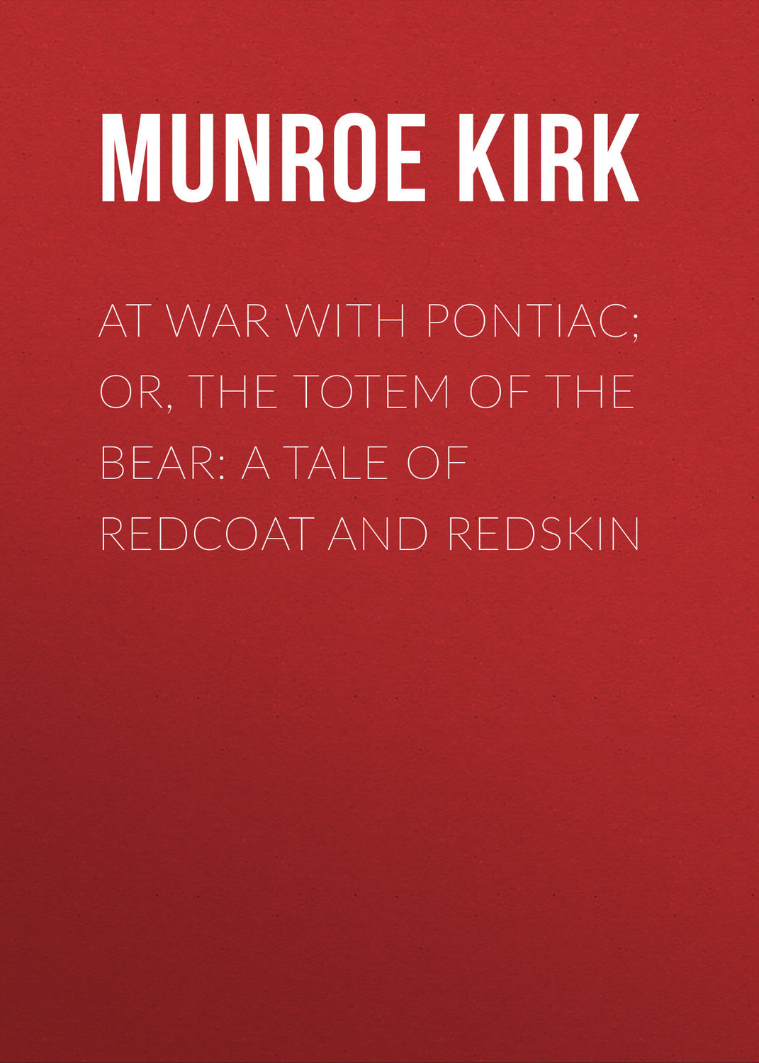 Обложка книги «At War with Pontiac; Or, The Totem of the Bear: A Tale of Redcoat and Redskin»