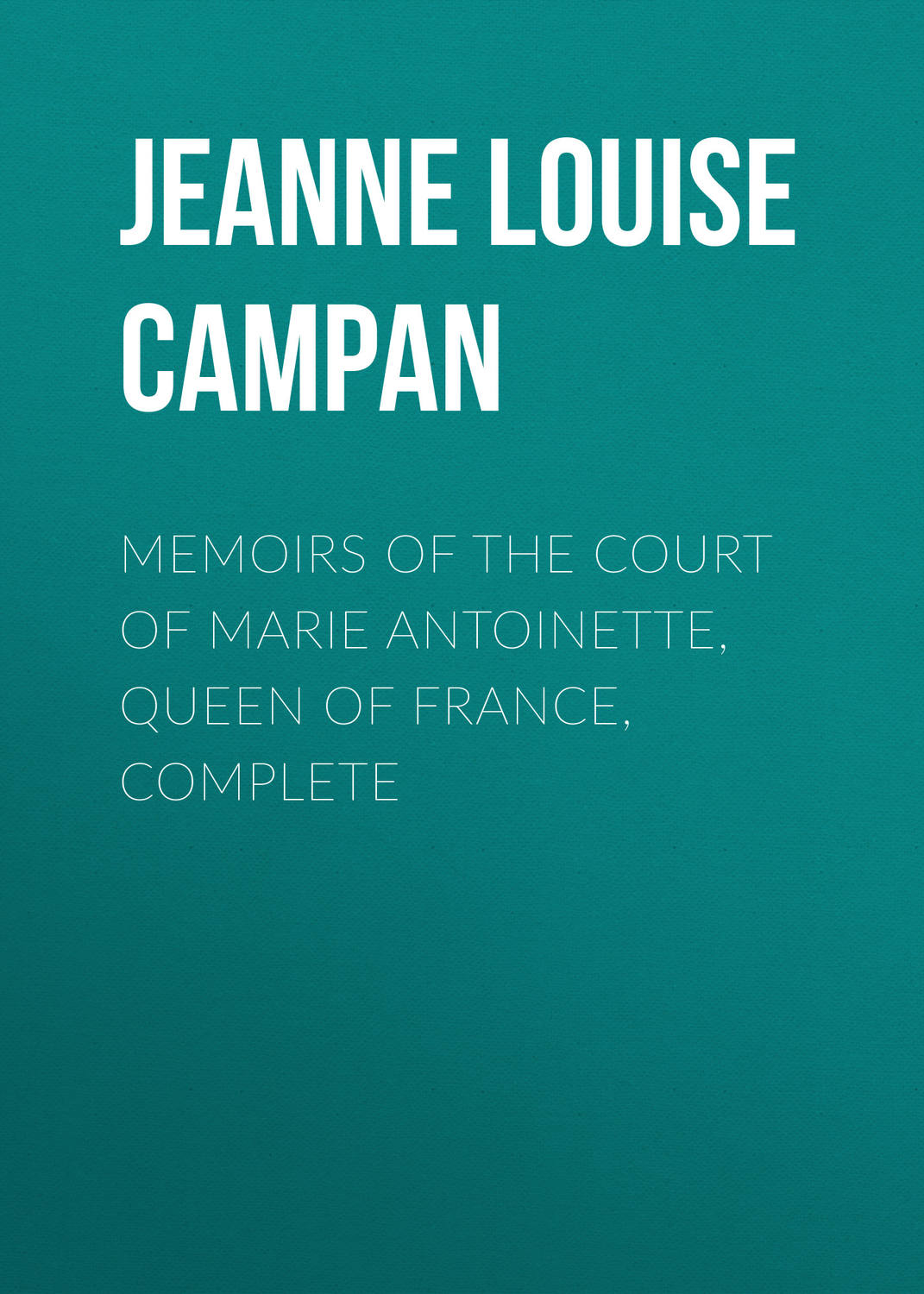 Обложка книги «Memoirs of the Court of Marie Antoinette, Queen of France, Complete»