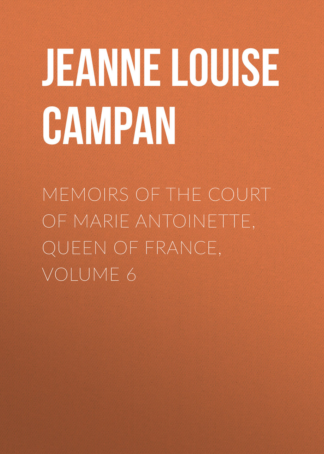 Обложка книги «Memoirs of the Court of Marie Antoinette, Queen of France, Volume 6»