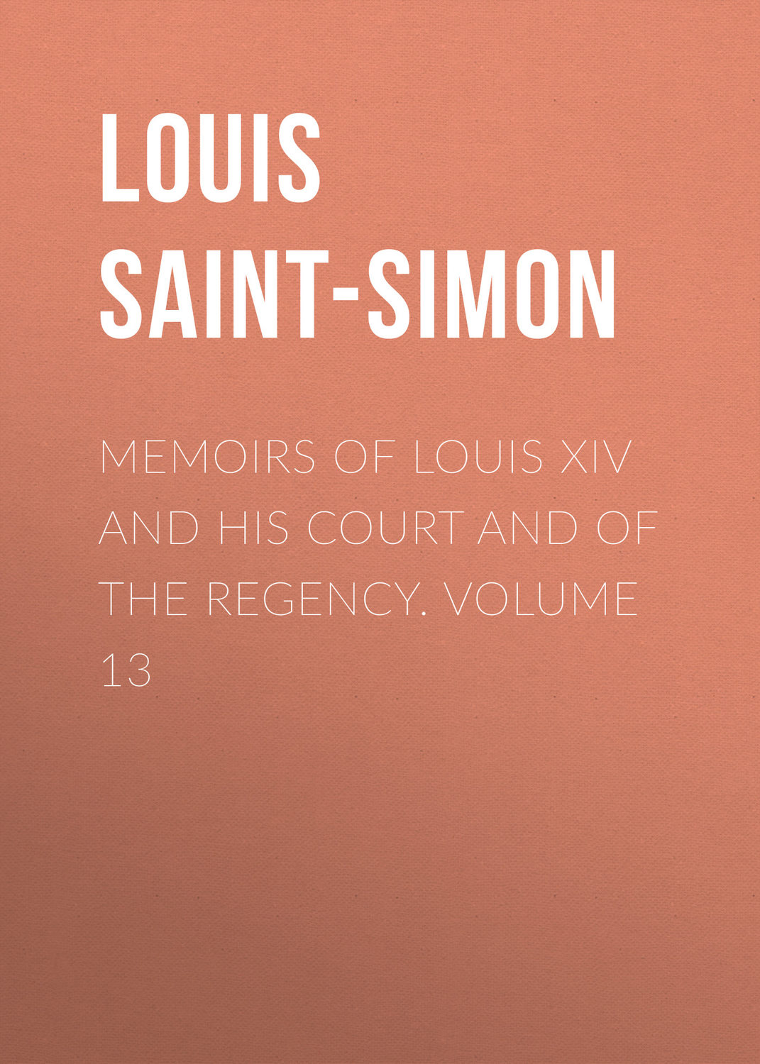 Обложка книги «Memoirs of Louis XIV and His Court and of the Regency. Volume 13»