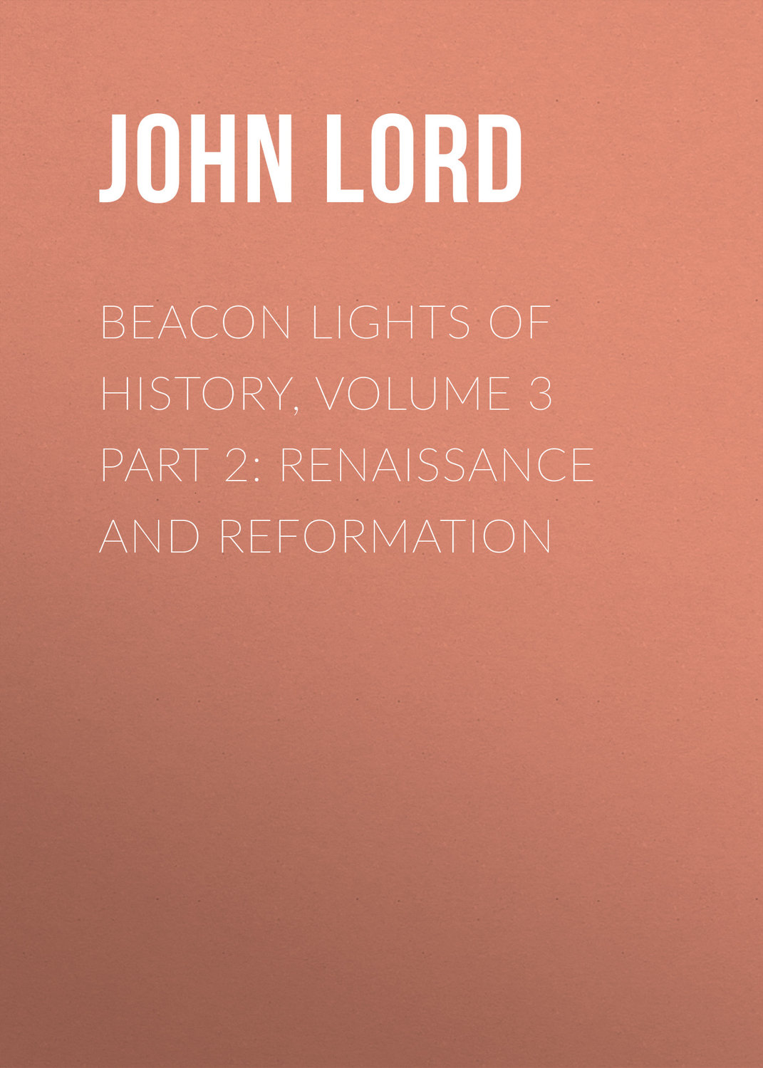 Обложка книги «Beacon Lights of History, Volume 3 part 2: Renaissance and Reformation»