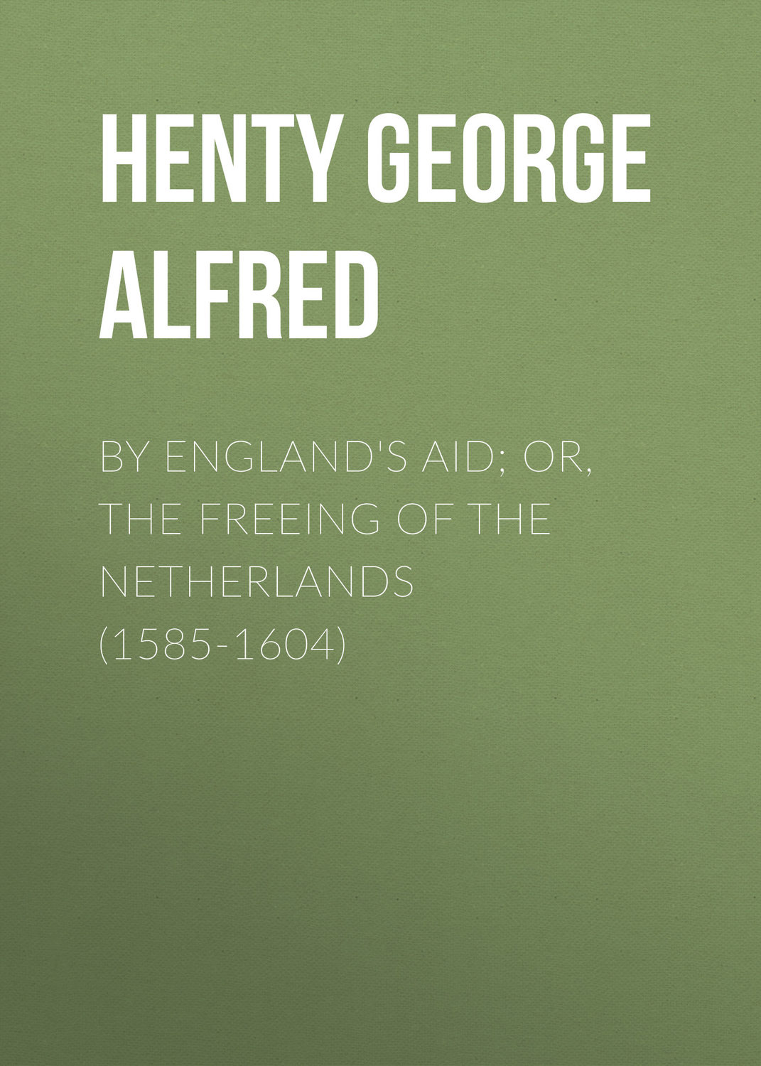 Обложка книги «By England's Aid; or, the Freeing of the Netherlands (1585-1604)»