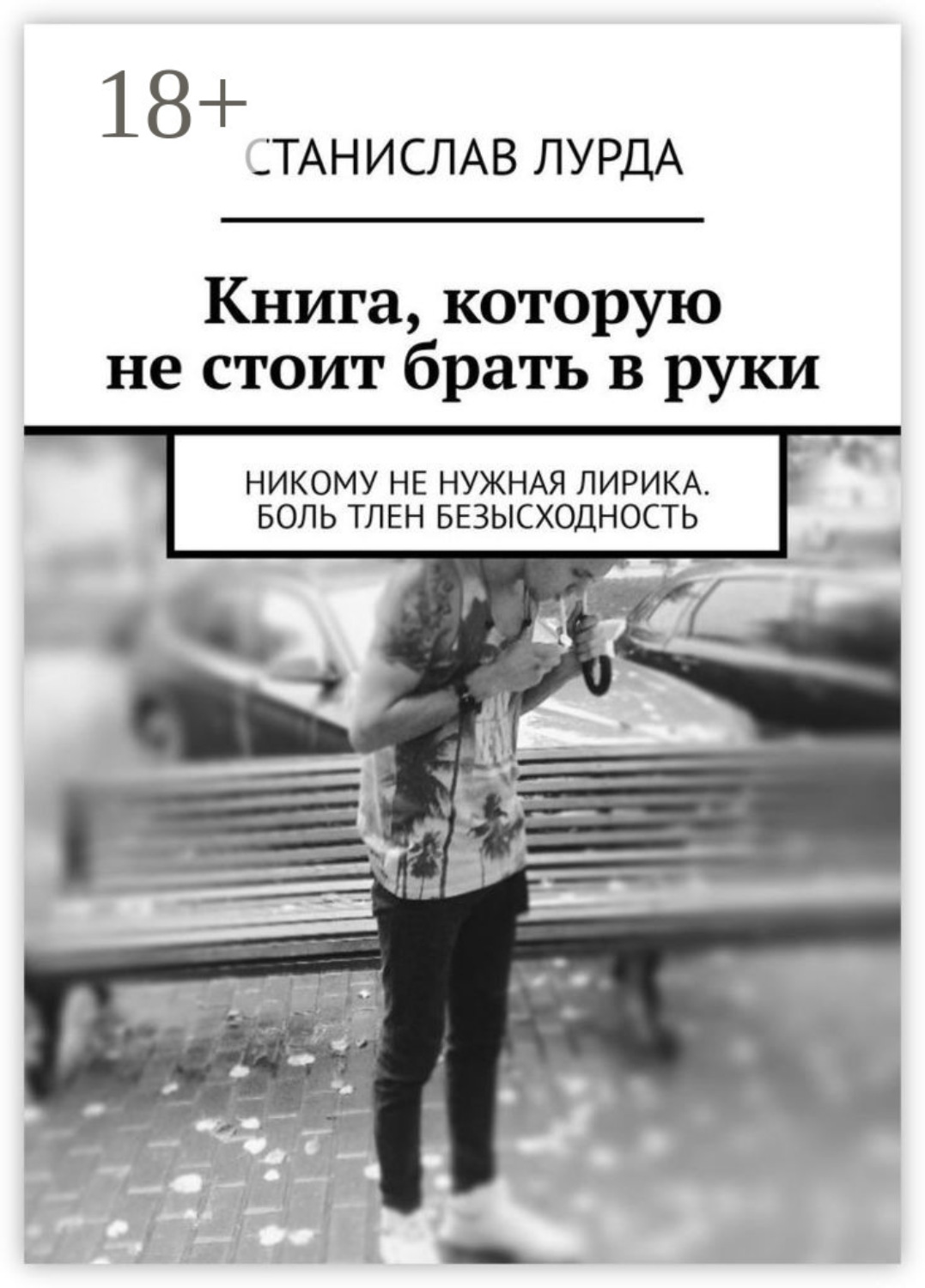 Обложка книги «Книга, которую не стоит брать в руки. Никому не нужная лирика. Боль тлен безысходность»