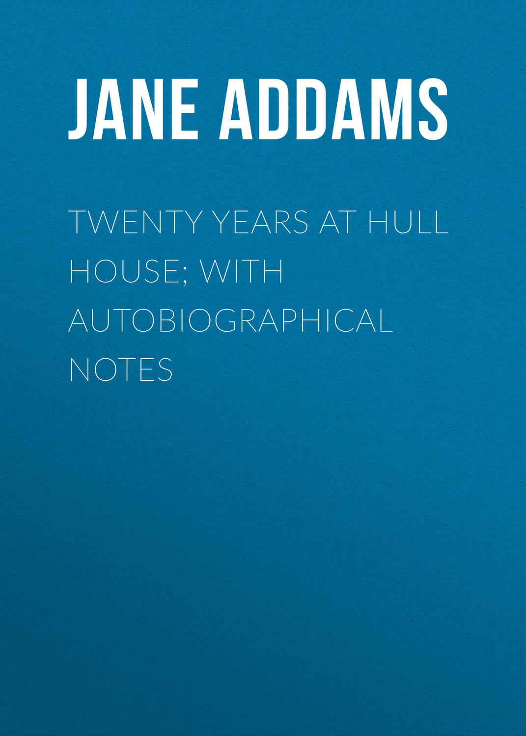 Обложка книги «Twenty Years at Hull House; with Autobiographical Notes»
