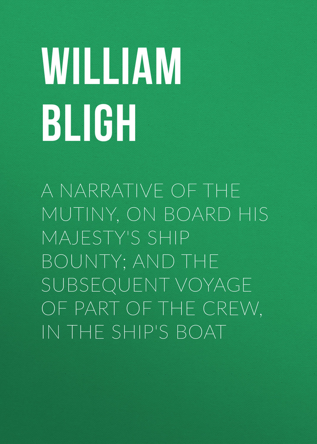 Обложка книги «A Narrative Of The Mutiny, On Board His Majesty's Ship Bounty; And The Subsequent Voyage Of Part Of The Crew, In The Ship's Boat»