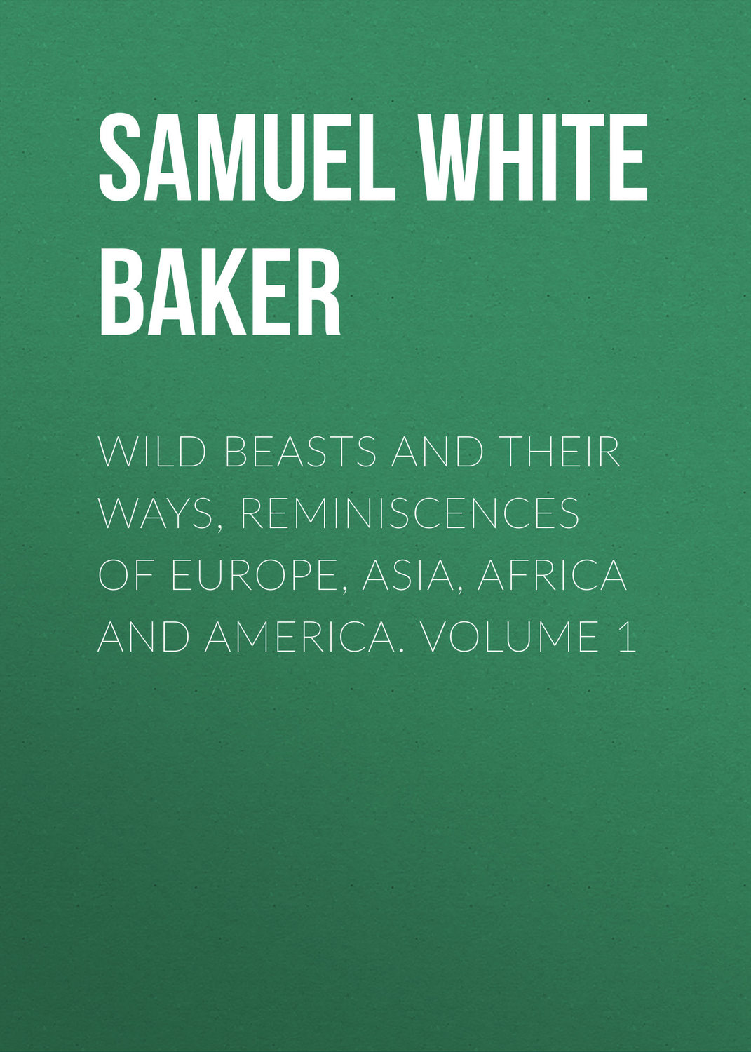 Обложка книги «Wild Beasts and Their Ways, Reminiscences of Europe, Asia, Africa and America. Volume 1»