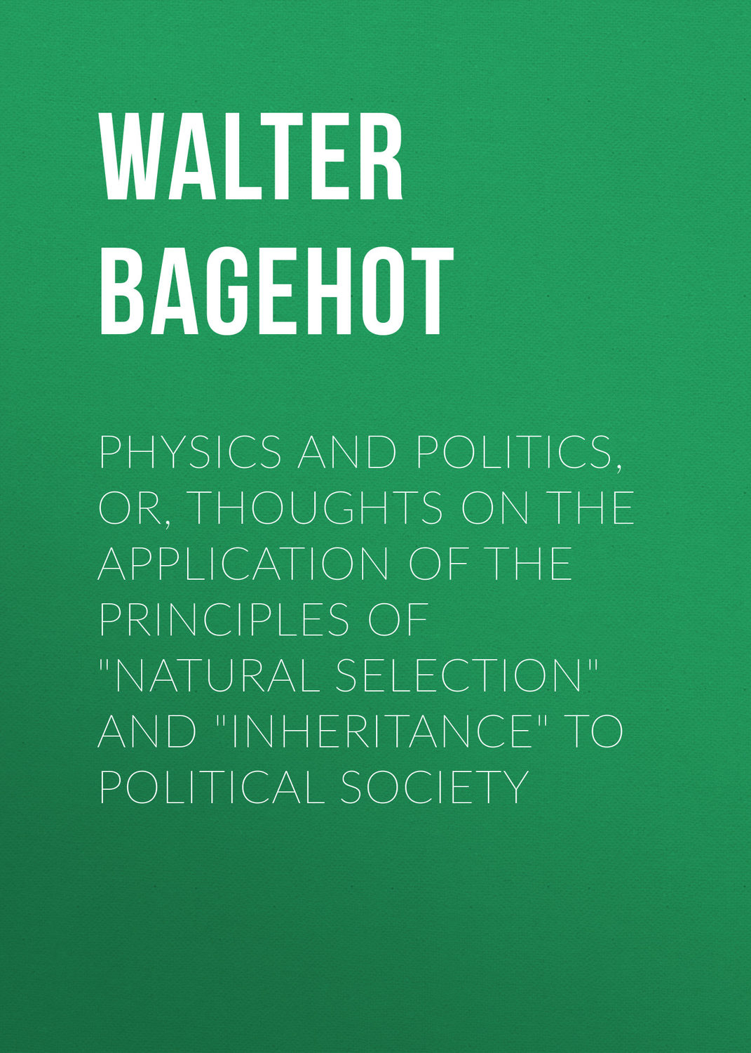 Обложка книги «Physics and Politics, or, Thoughts on the application of the principles of "natural selection" and "inheritance" to political society»