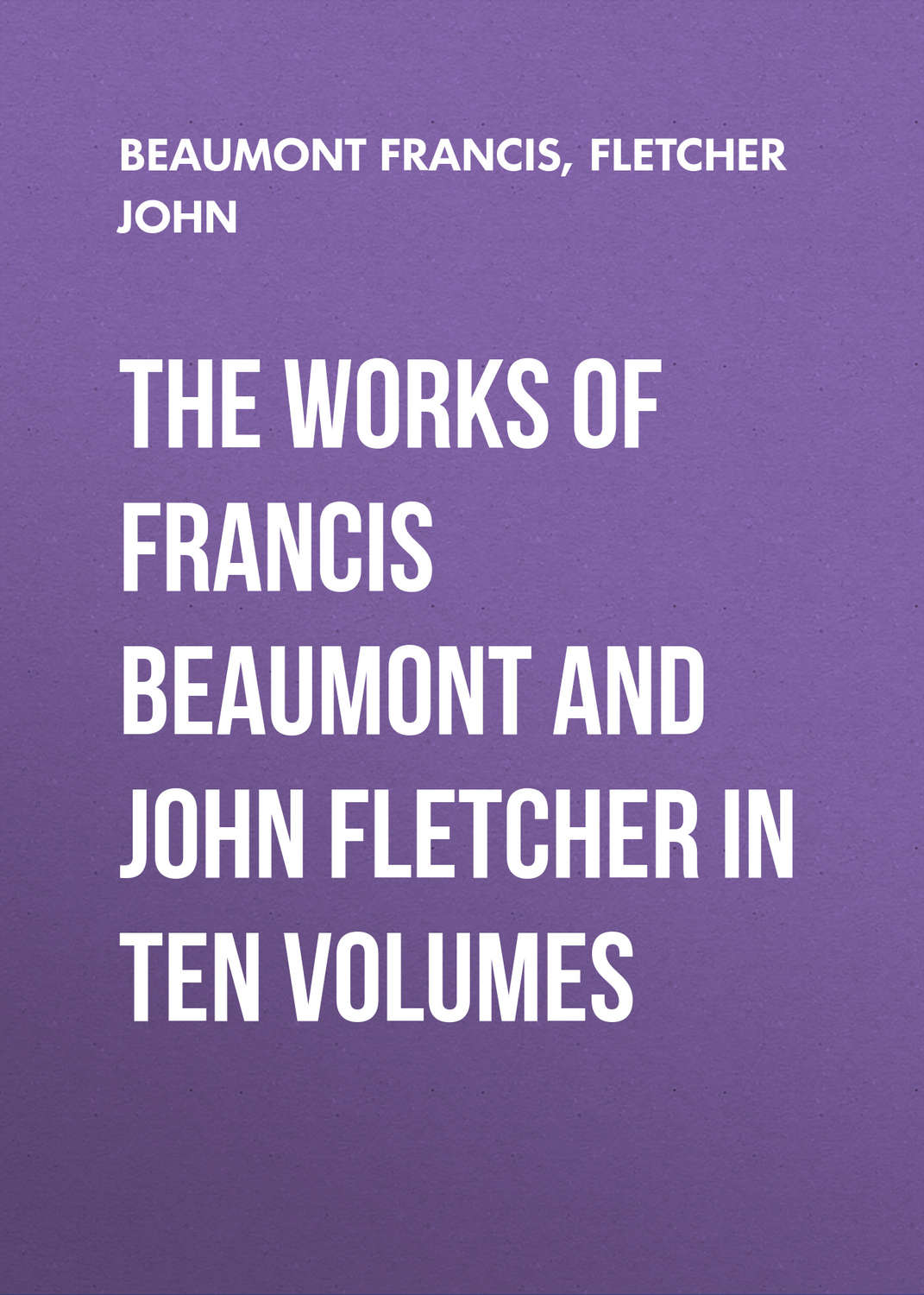 Обложка книги «The Works of Francis Beaumont and John Fletcher in Ten Volumes»