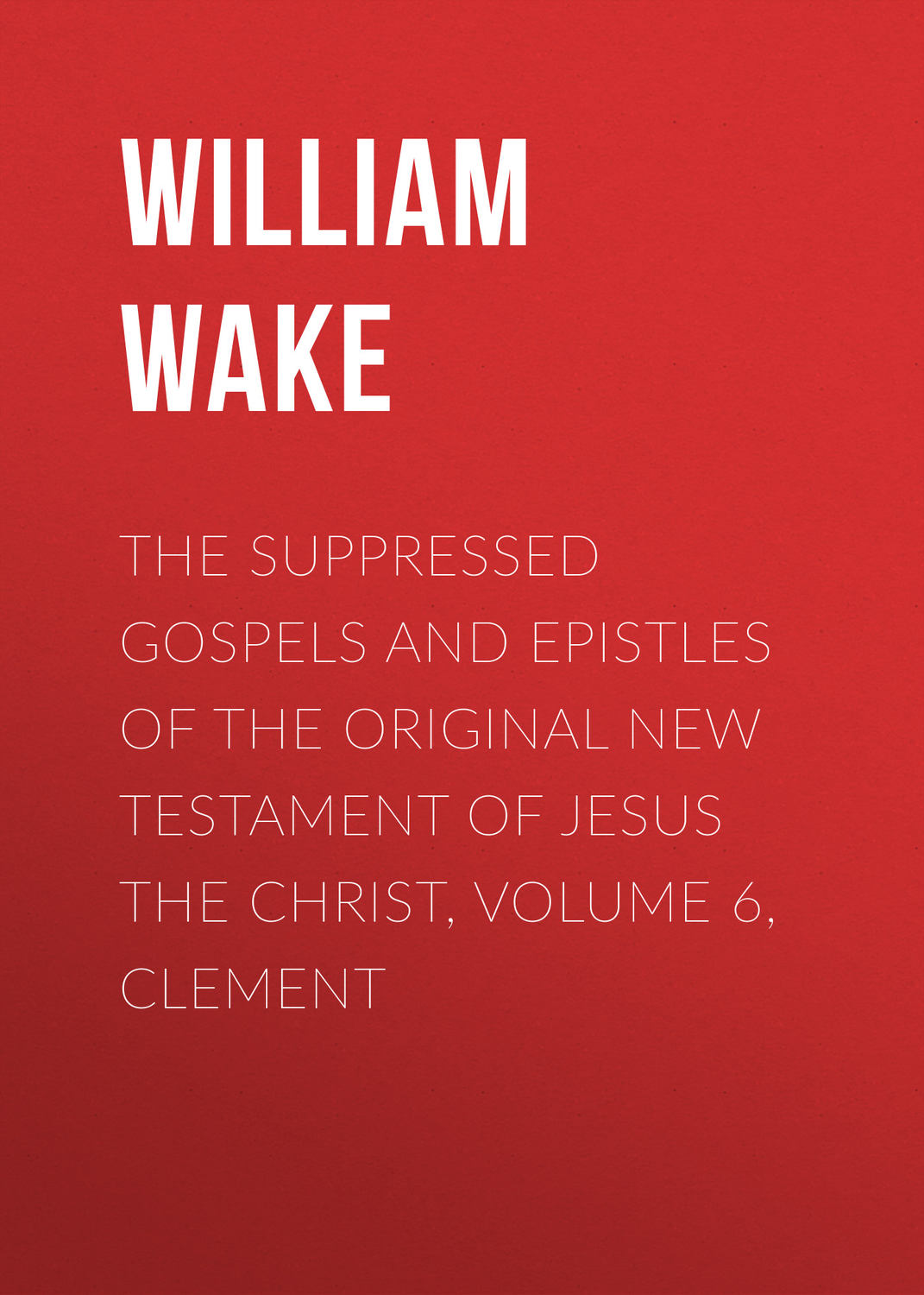 Обложка книги «The suppressed Gospels and Epistles of the original New Testament of Jesus the Christ, Volume 6, Clement»