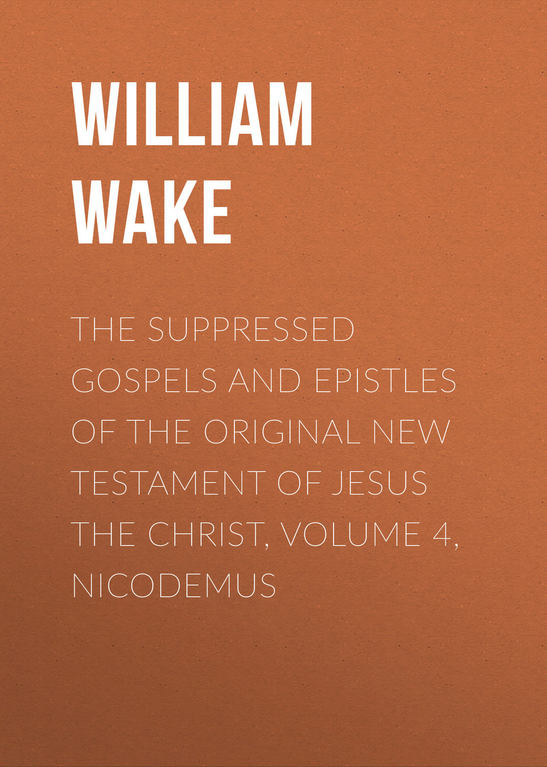 Обложка книги «The suppressed Gospels and Epistles of the original New Testament of Jesus the Christ, Volume 4, Nicodemus»