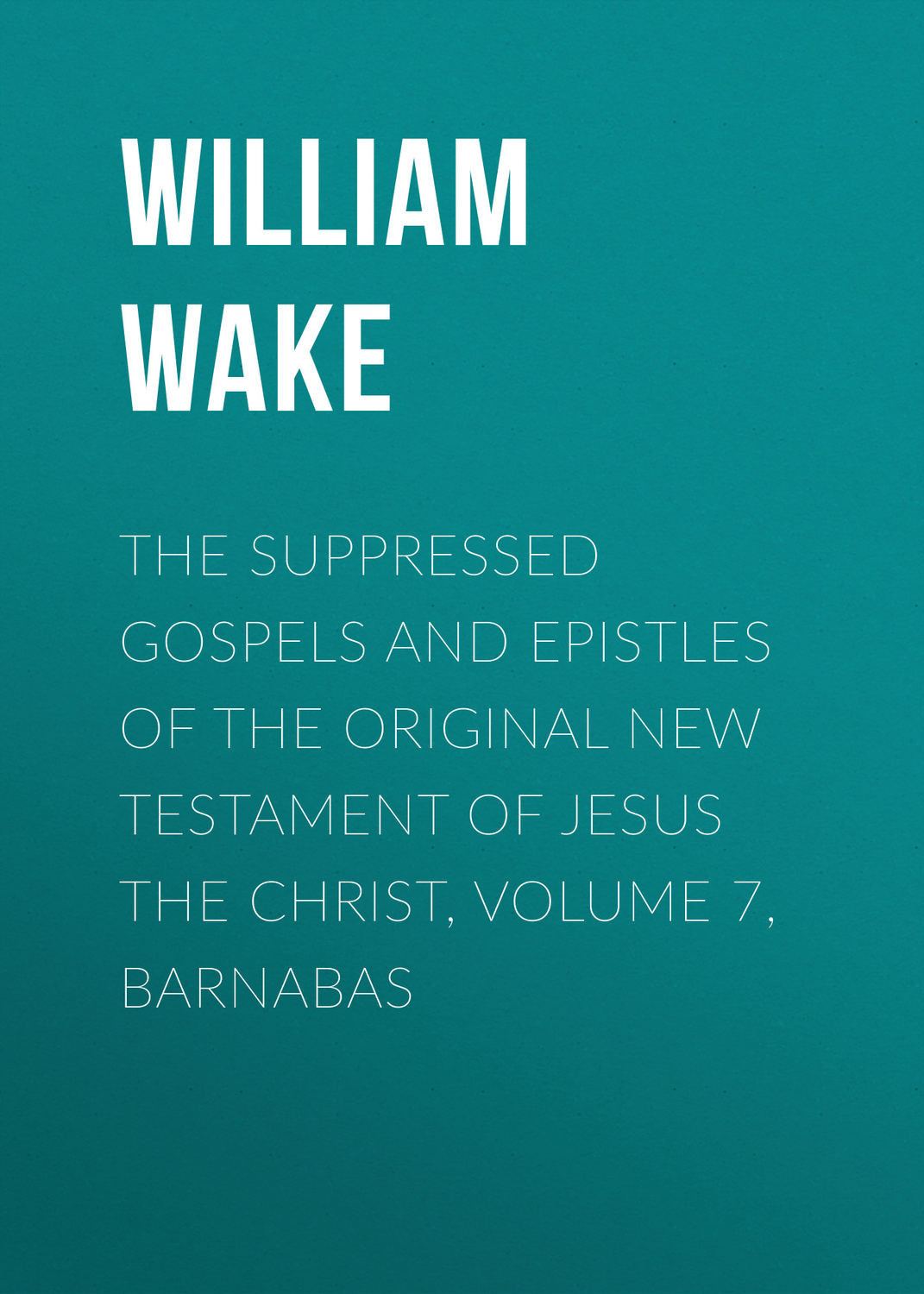 Обложка книги «The suppressed Gospels and Epistles of the original New Testament of Jesus the Christ, Volume 7, Barnabas»