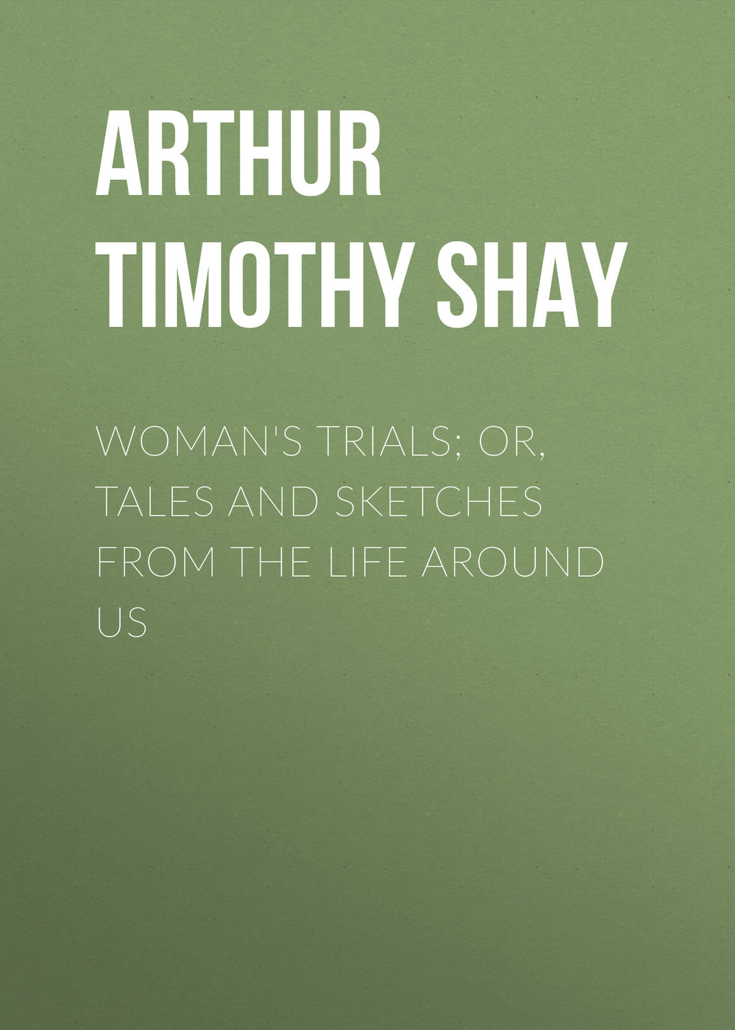 Обложка книги «Woman's Trials; Or, Tales and Sketches from the Life around Us»