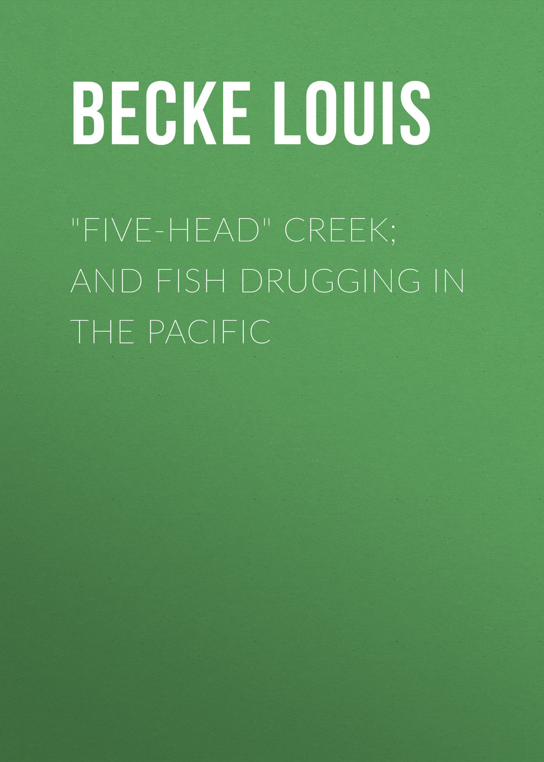 Обложка книги «"Five-Head" Creek; and Fish Drugging In The Pacific»