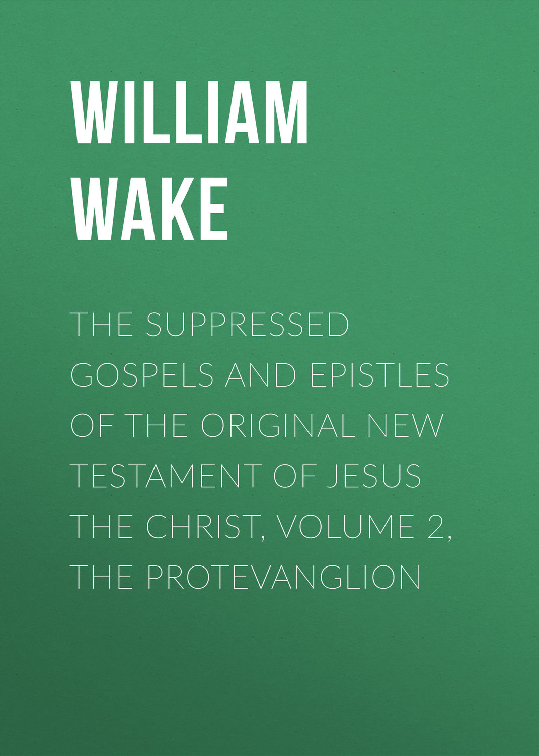 Обложка книги «The suppressed Gospels and Epistles of the original New Testament of Jesus the Christ, Volume 2, the Protevanglion»