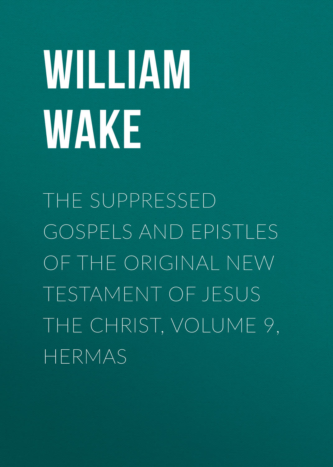 Обложка книги «The suppressed Gospels and Epistles of the original New Testament of Jesus the Christ, Volume 9, Hermas»